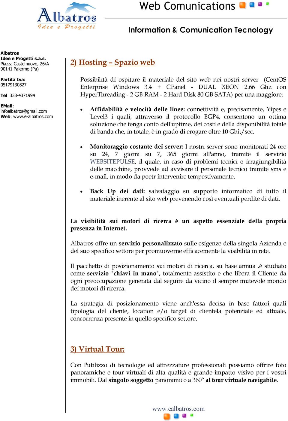 BGP4, consentono un ottima soluzione che tenga conto dell'uptime, dei costi e della disponibilità totale di banda che, in totale, è in grado di erogare oltre 10 Gbit/sec.