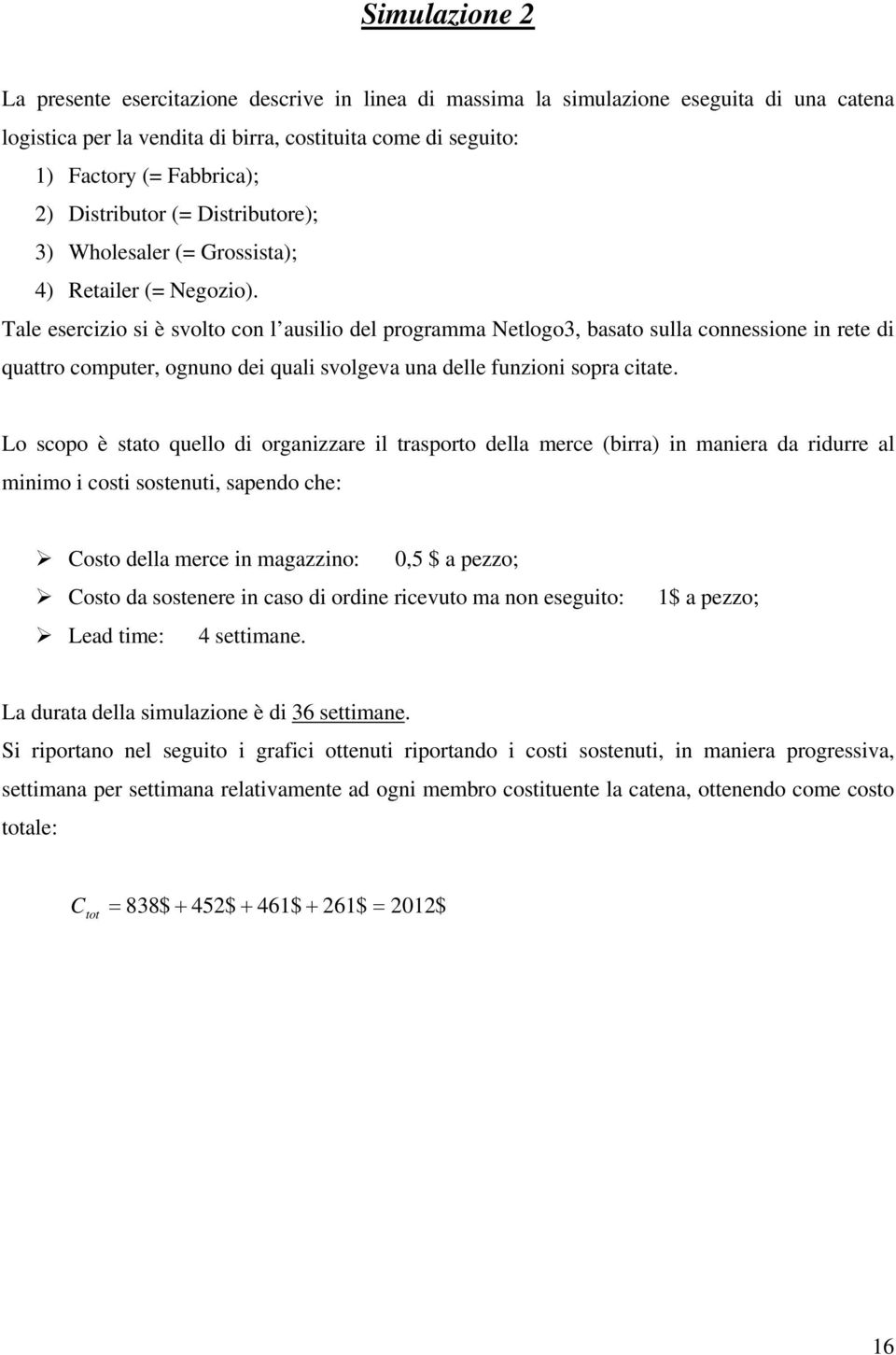 Tale esercizio si è svolto con l ausilio del programma Netlogo3, basato sulla connessione in rete di quattro computer, ognuno dei quali svolgeva una delle funzioni sopra citate.