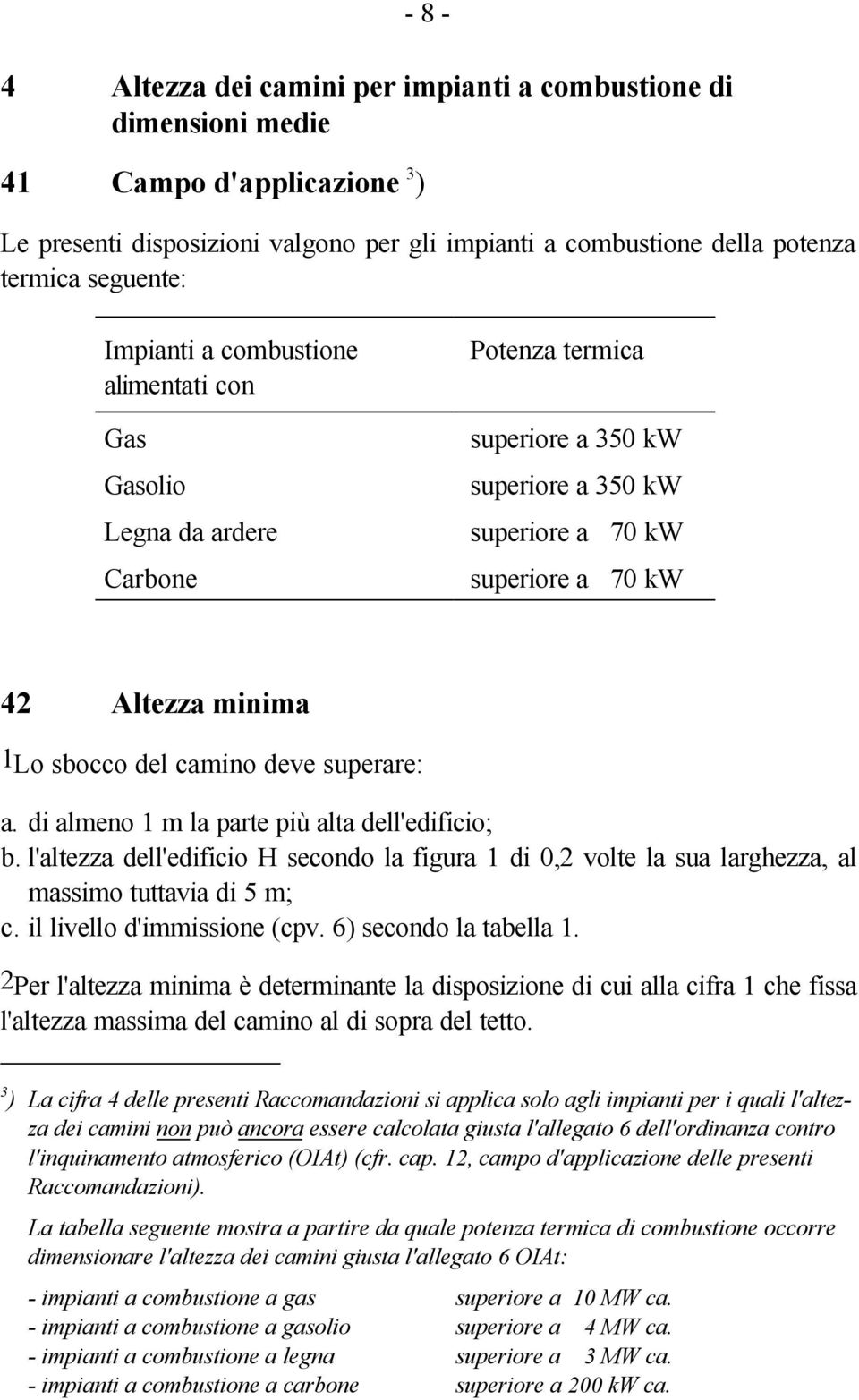 camino deve superare: a. di almeno 1 m la parte più alta dell'edificio; b. l'altezza dell'edificio H secondo la figura 1 di 0,2 volte la sua larghezza, al massimo tuttavia di 5 m; c.