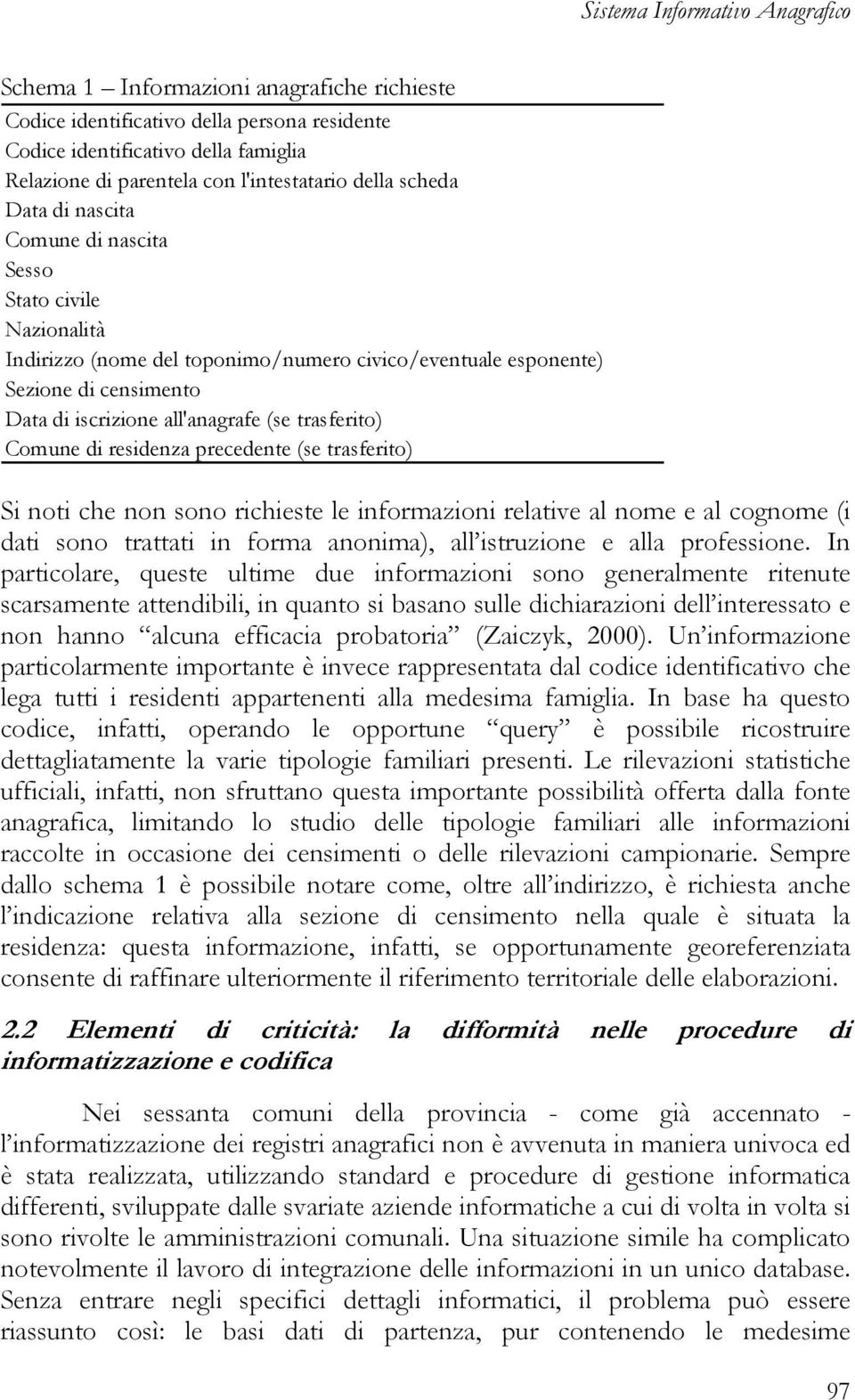 trasferito) Comune di residenza precedente (se trasferito) Si noti che non sono richieste le informazioni relative al nome e al cognome (i dati sono trattati in forma anonima), all istruzione e alla