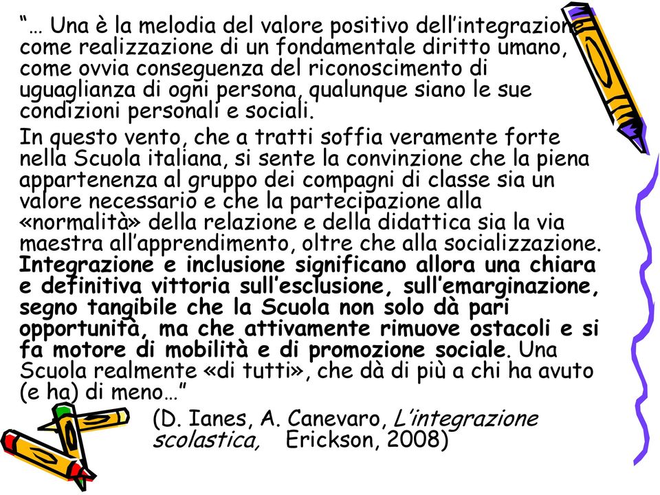 In questo vento, che a tratti soffia veramente forte nella Scuola italiana, si sente la convinzione che la piena appartenenza al gruppo dei compagni di classe sia un valore necessario e che la