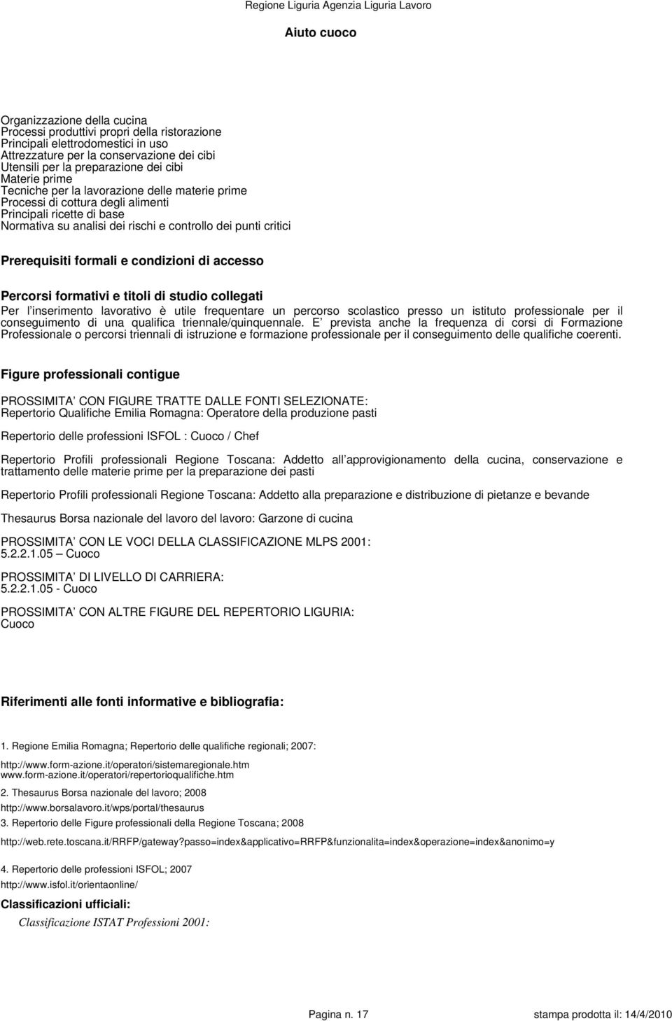 Prerequisiti formali e condizioni di accesso Percorsi formativi e titoli di studio collegati Per l inserimento lavorativo è utile frequentare un percorso scolastico presso un istituto professionale