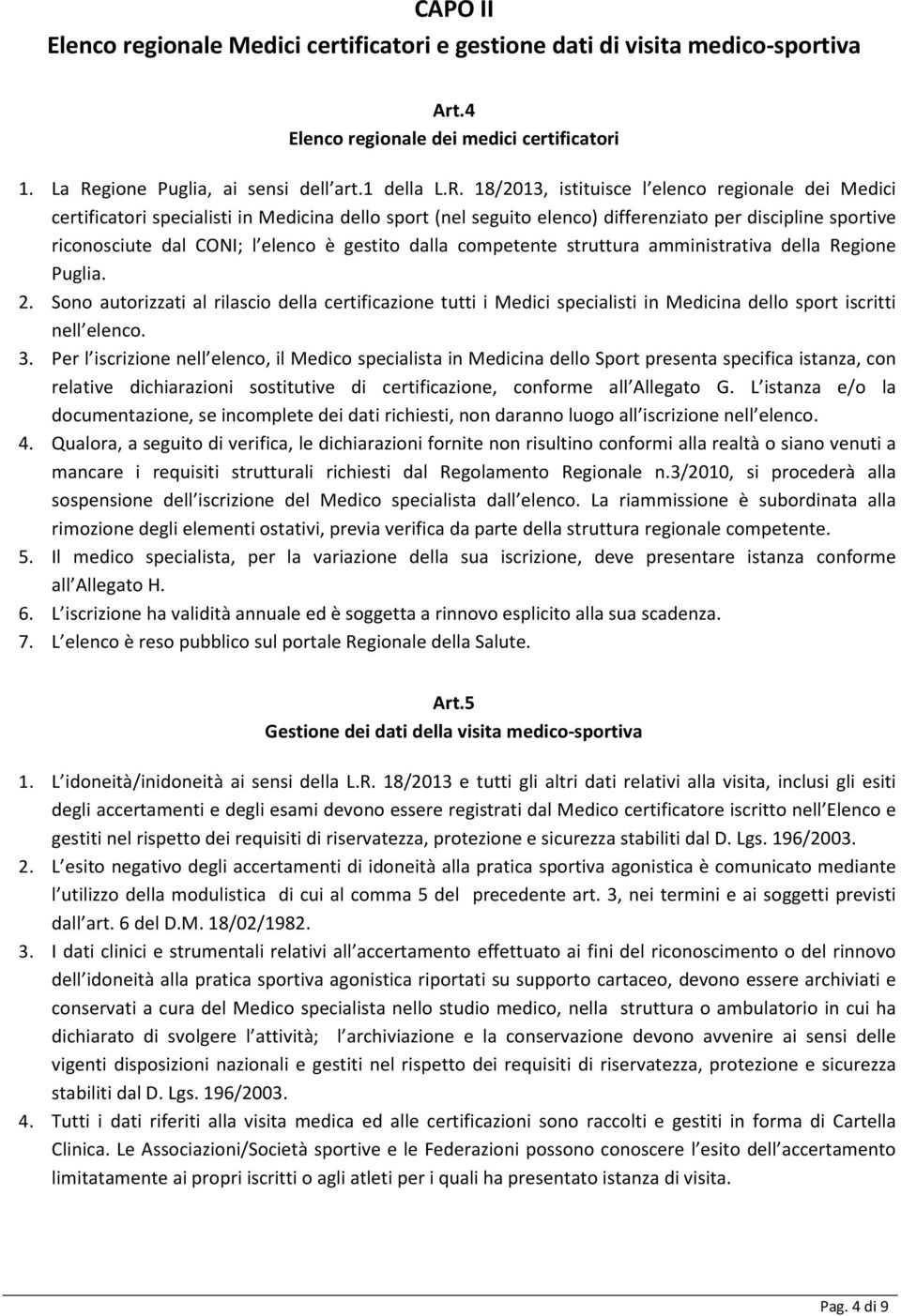 18/2013, istituisce l elenco regionale dei Medici certificatori specialisti in Medicina dello sport (nel seguito elenco) differenziato per discipline sportive riconosciute dal CONI; l elenco è