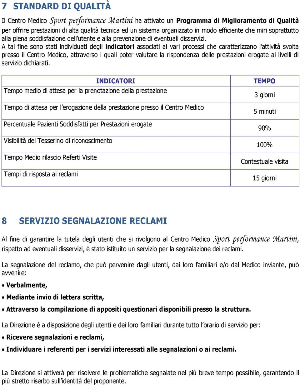 A tal fine sono stati individuati degli indicatori associati ai vari processi che caratterizzano l attività svolta presso il Centro Medico, attraverso i quali poter valutare la rispondenza delle