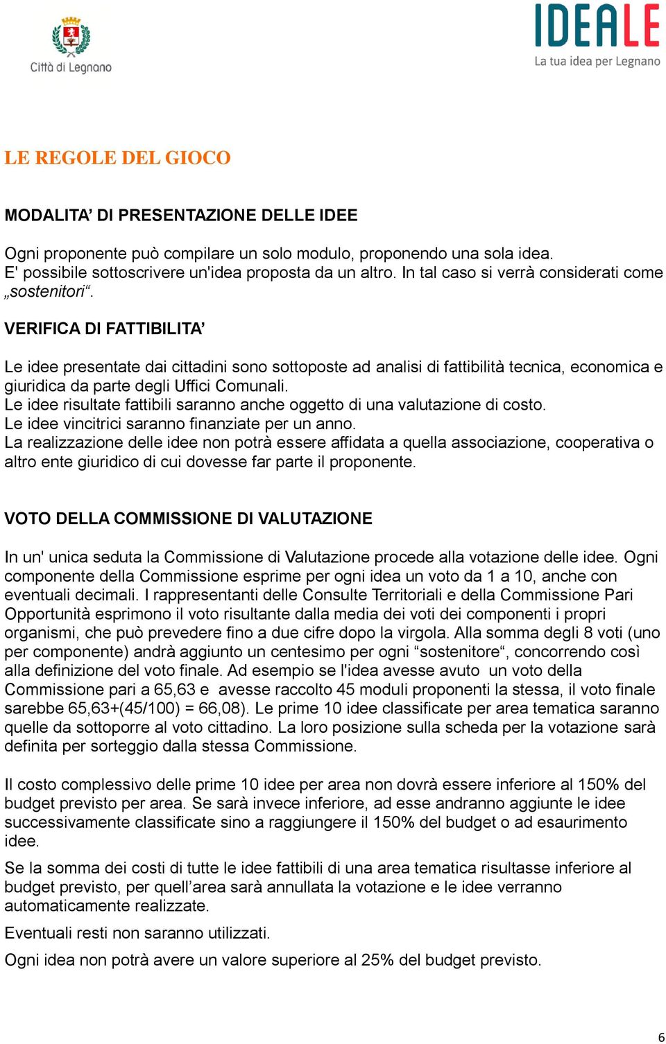 VERIFICA DI FATTIBILITA Le idee presentate dai cittadini sono sottoposte ad analisi di fattibilità tecnica, economica e giuridica da parte degli Uffici Comunali.