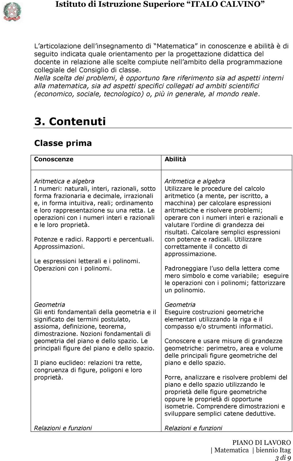 Nella scelta dei problemi, è opportuno fare riferimento sia ad aspetti interni alla matematica, sia ad aspetti specifici collegati ad ambiti scientifici (economico, sociale, tecnologico) o, più in