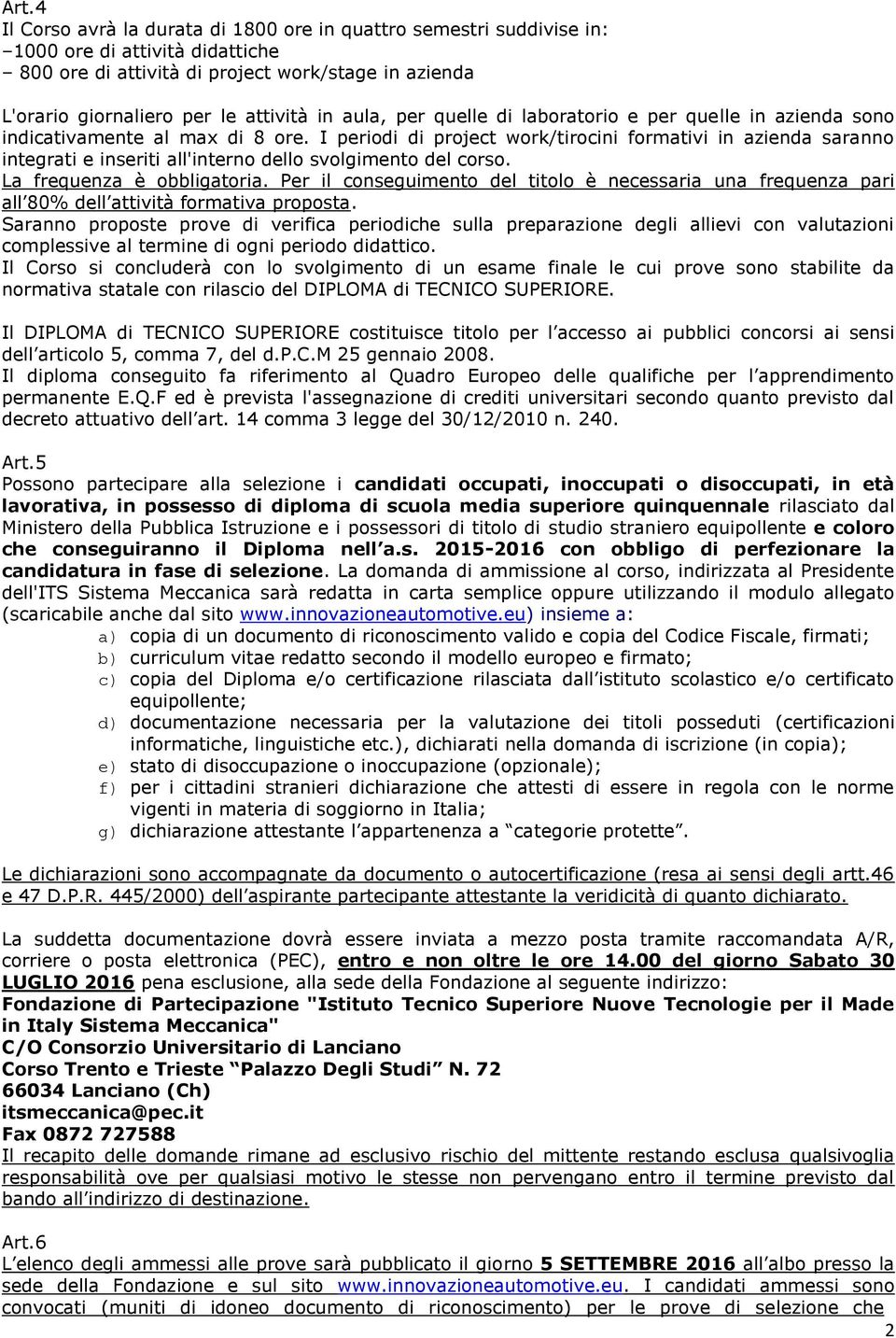 I periodi di project work/tirocini formativi in azienda saranno integrati e inseriti all'interno dello svolgimento del corso. La frequenza è obbligatoria.