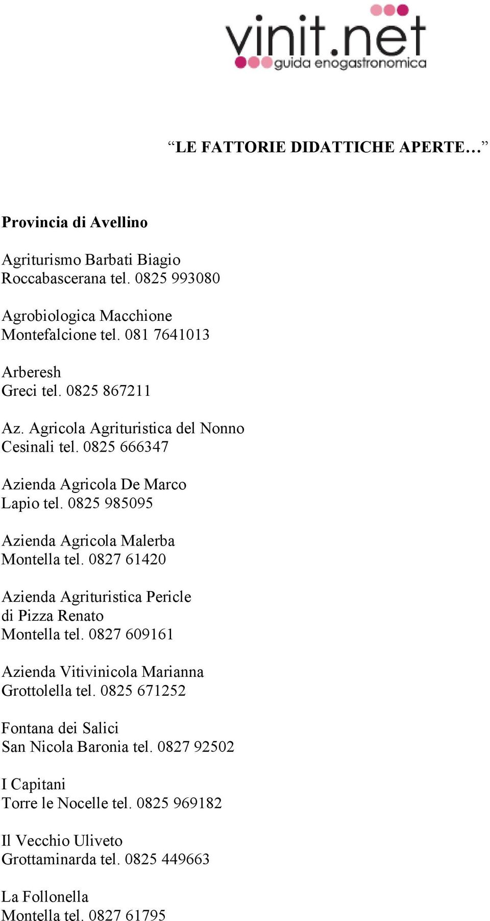 0825 985095 Azienda Agricola Malerba Montella tel. 0827 61420 Azienda Agrituristica Pericle di Pizza Renato Montella tel.