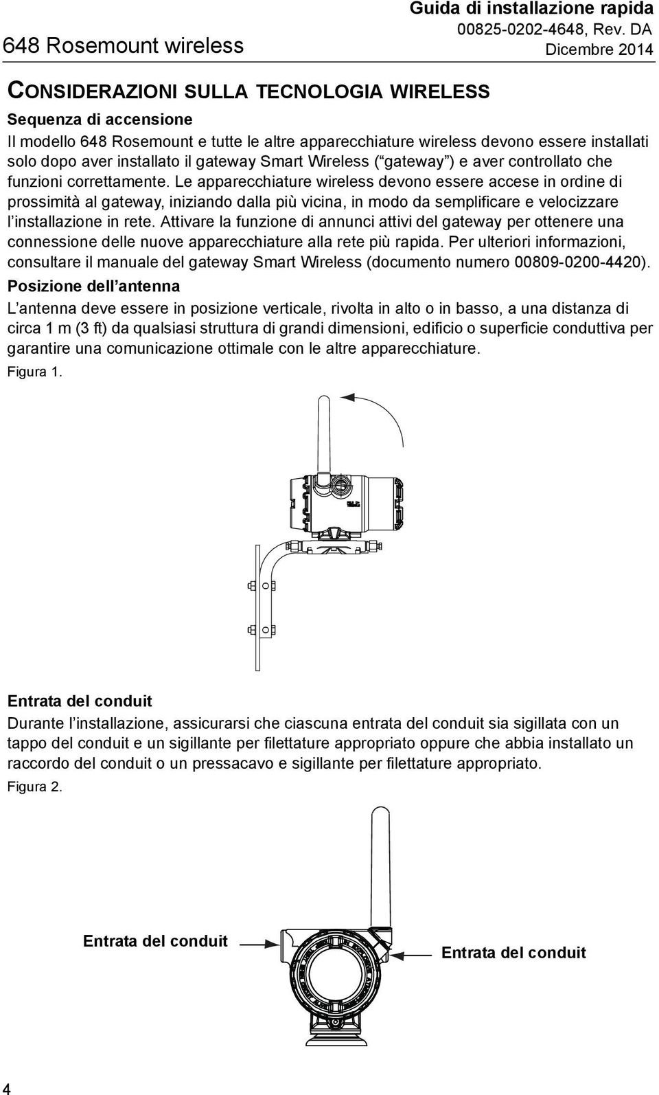 Le apparecchiature wireless devono essere accese in ordine di prossimità al gateway, iniziando dalla più vicina, in modo da semplificare e velocizzare l installazione in rete.