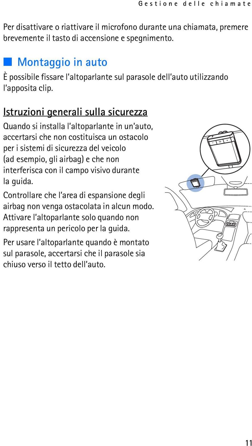 Istruzioni generali sulla sicurezza Quando si installa l altoparlante in un auto, accertarsi che non costituisca un ostacolo per i sistemi di sicurezza del veicolo (ad esempio, gli airbag) e che