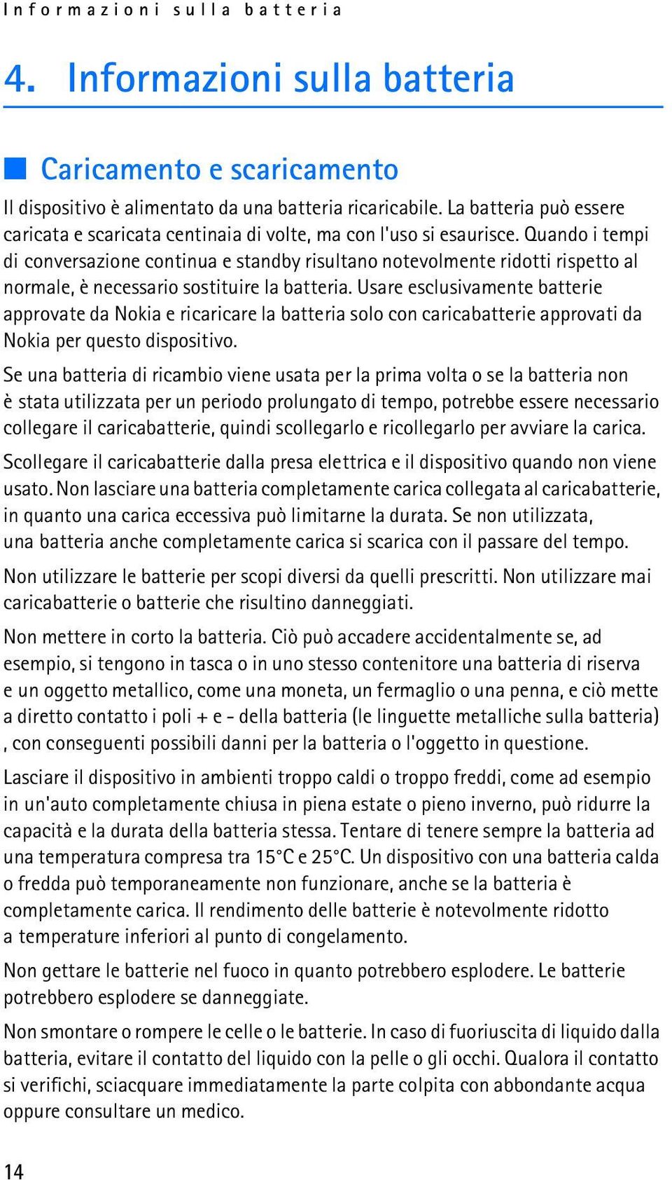 Quando i tempi di conversazione continua e standby risultano notevolmente ridotti rispetto al normale, è necessario sostituire la batteria.