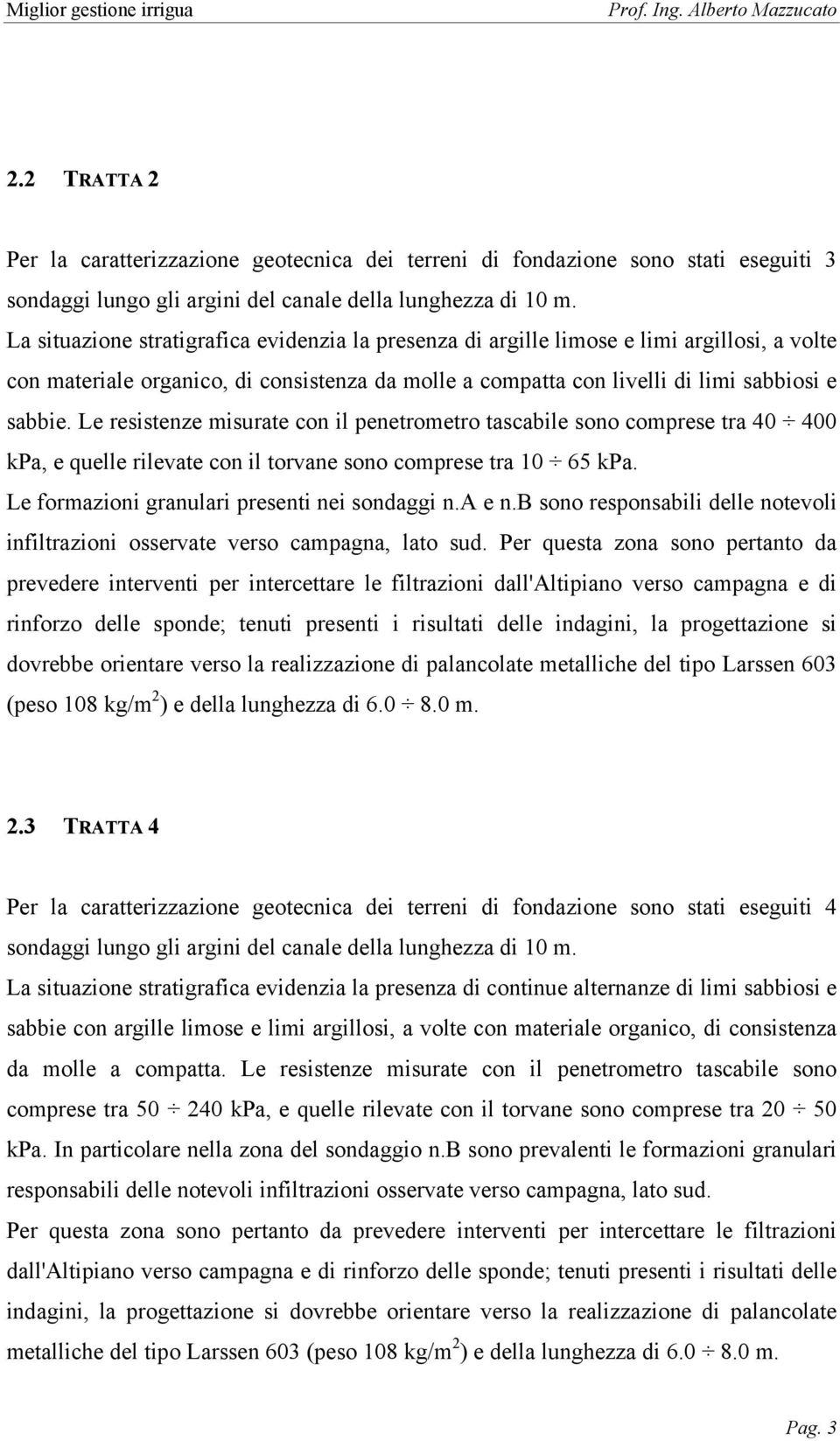 Le resistenze misurate con il penetrometro tascabile sono comprese tra 40 400 kpa, e quelle rilevate con il torvane sono comprese tra 10 65 kpa. Le formazioni granulari presenti nei sondaggi n.a e n.