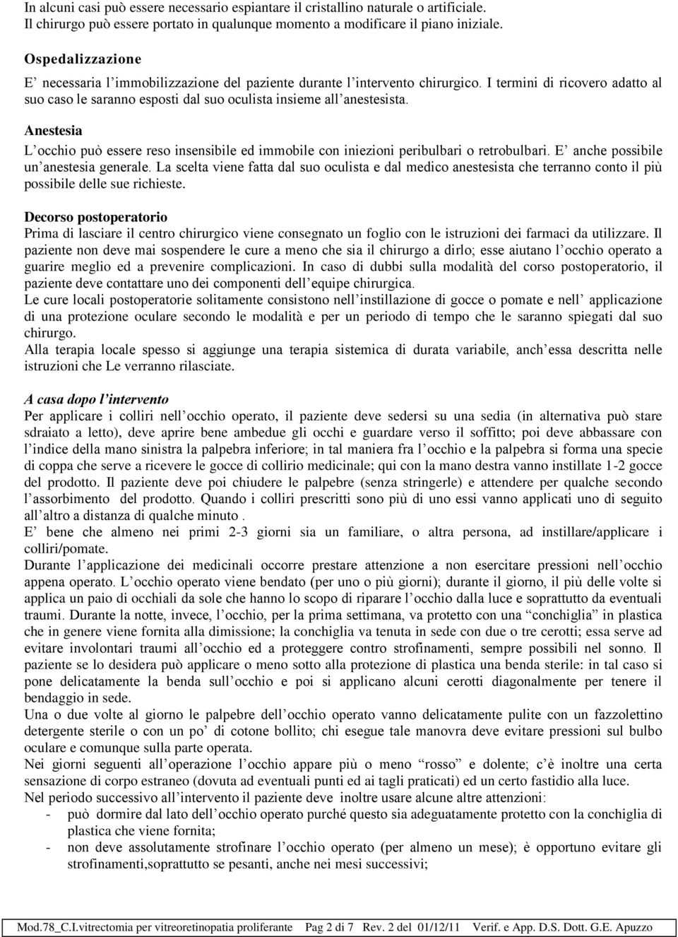 Anestesia L occhio può essere reso insensibile ed immobile con iniezioni peribulbari o retrobulbari. E anche possibile un anestesia generale.