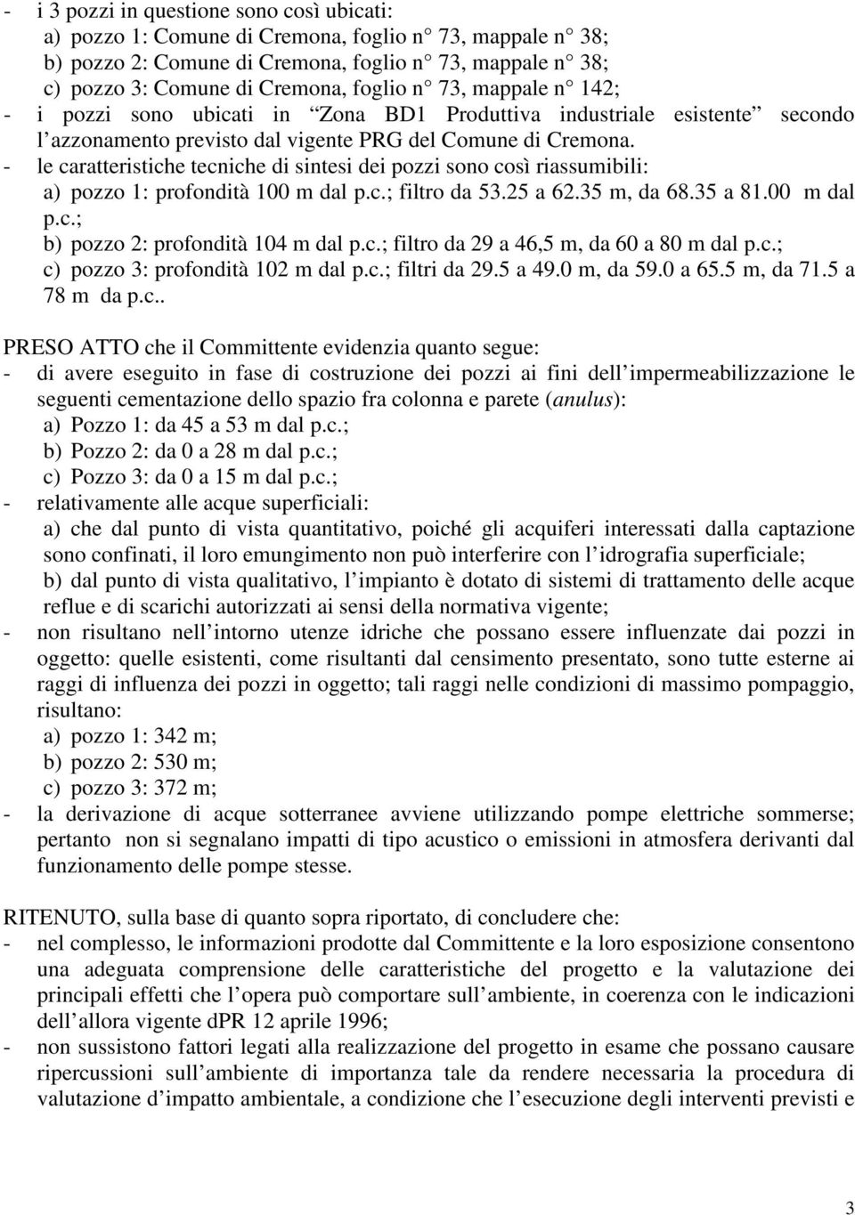 - le caratteristiche tecniche di sintesi dei pozzi sono così riassumibili: a) pozzo 1: profondità 100 m dal p.c.; filtro da 53.25 a 62.35 m, da 68.35 a 81.00 m dal p.c.; b) pozzo 2: profondità 104 m dal p.