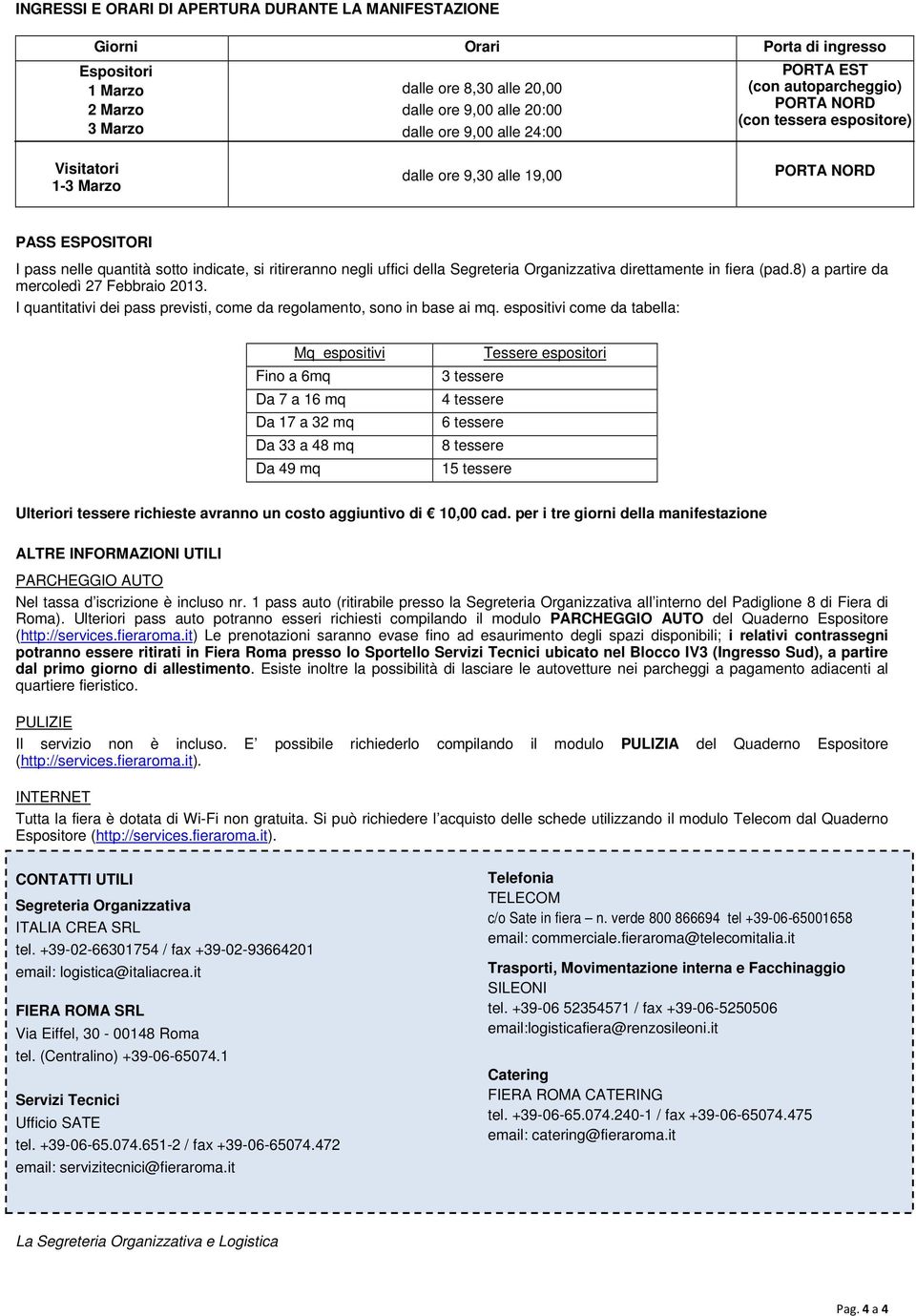 direttamente in fiera (pad.8) a partire da mercoledì 27 Febbraio 2013. I quantitativi dei pass previsti, come da regolamento, sono in base ai mq.