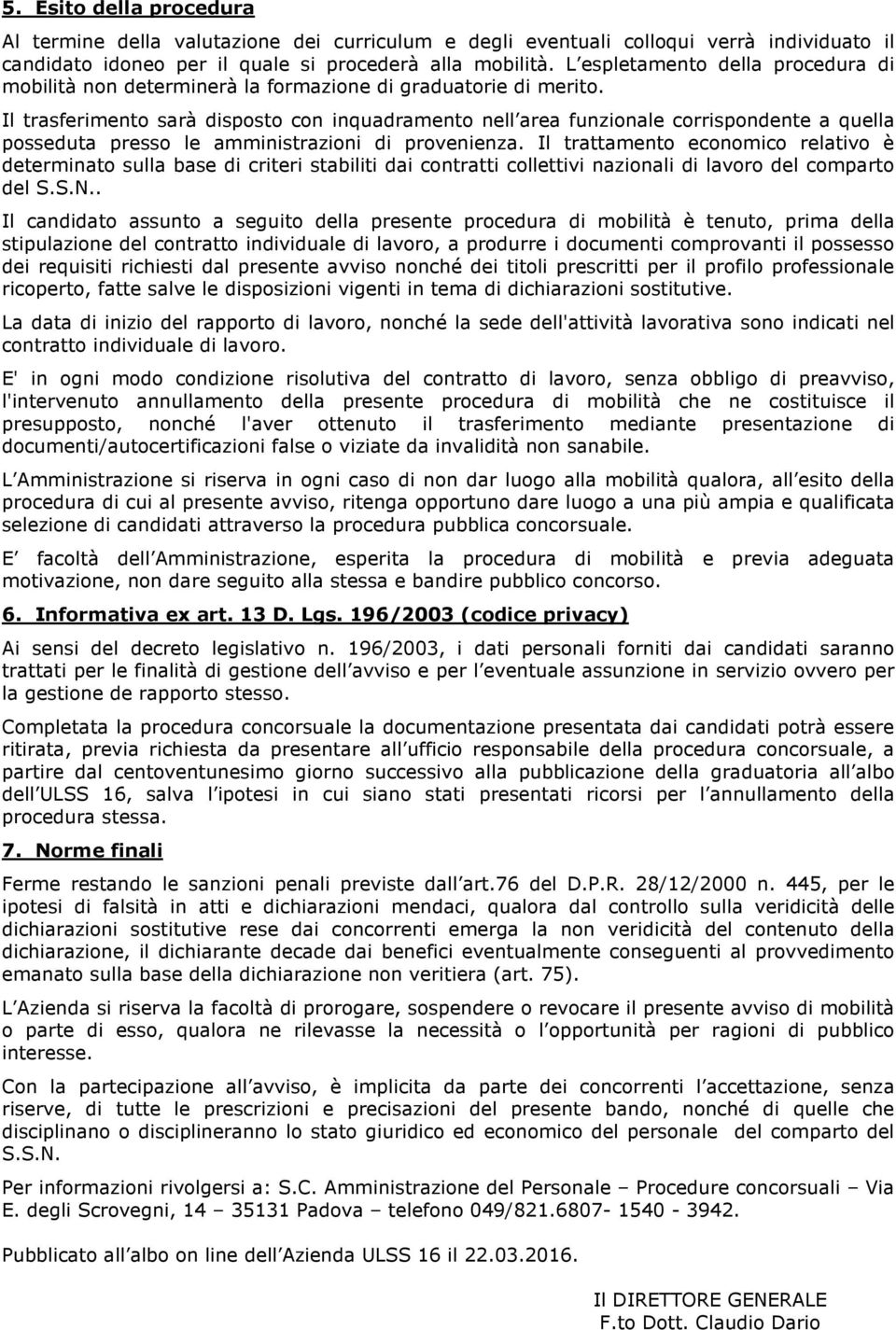 Il trasferimento sarà disposto con inquadramento nell area funzionale corrispondente a quella posseduta presso le amministrazioni di provenienza.