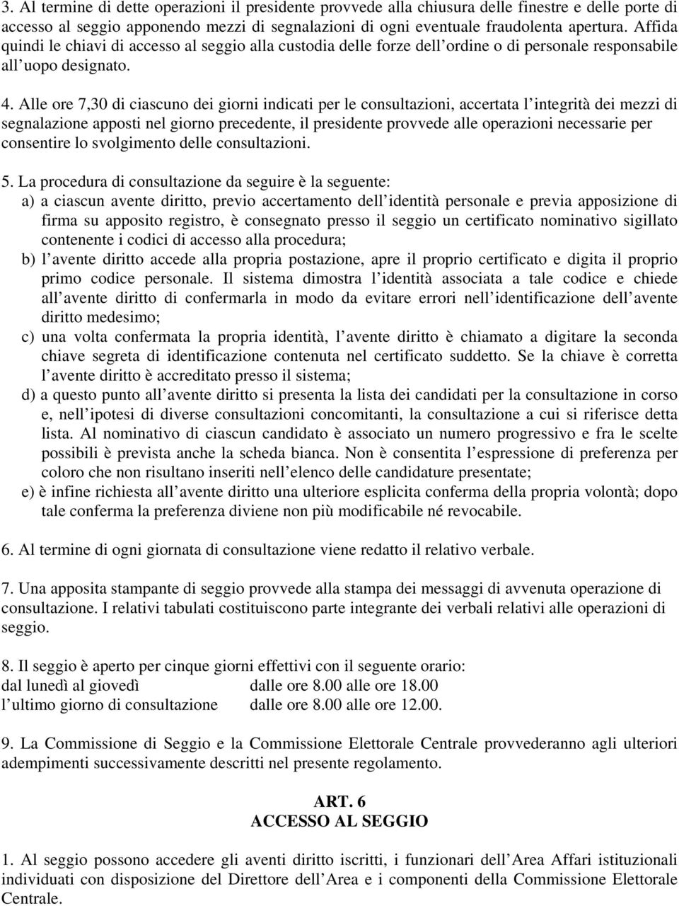 Alle ore 7,30 di ciascuno dei giorni indicati per le consultazioni, accertata l integrità dei mezzi di segnalazione apposti nel giorno precedente, il presidente provvede alle operazioni necessarie