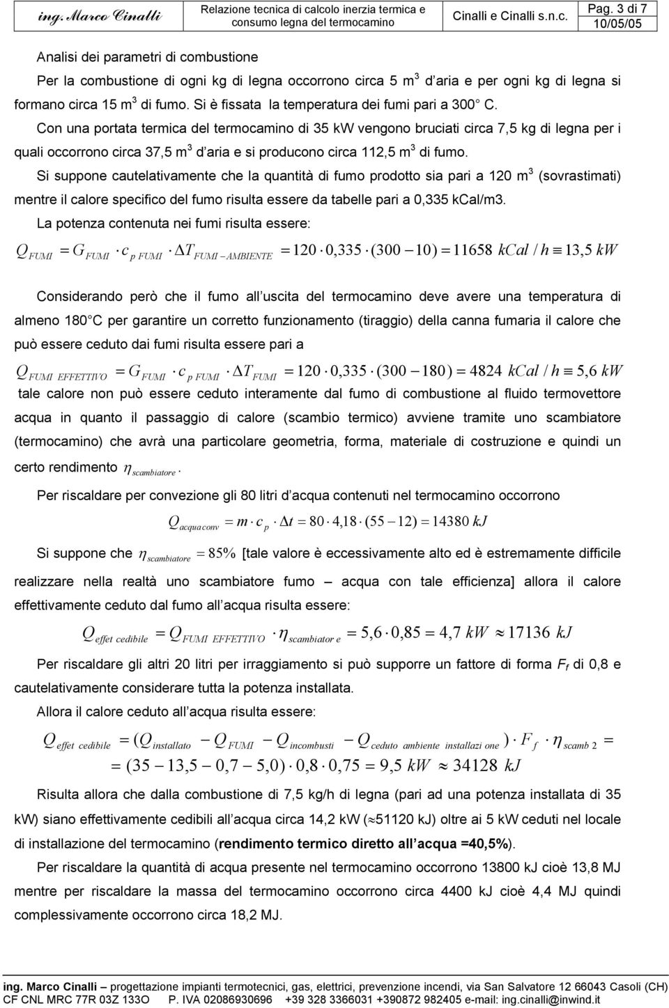 Con una ortata termica del termocamino di 35 kw vengono bruciati circa 7,5 kg di legna er i quali occorrono circa 37,5 m 3 d aria e si roducono circa 112,5 m 3 di fumo.