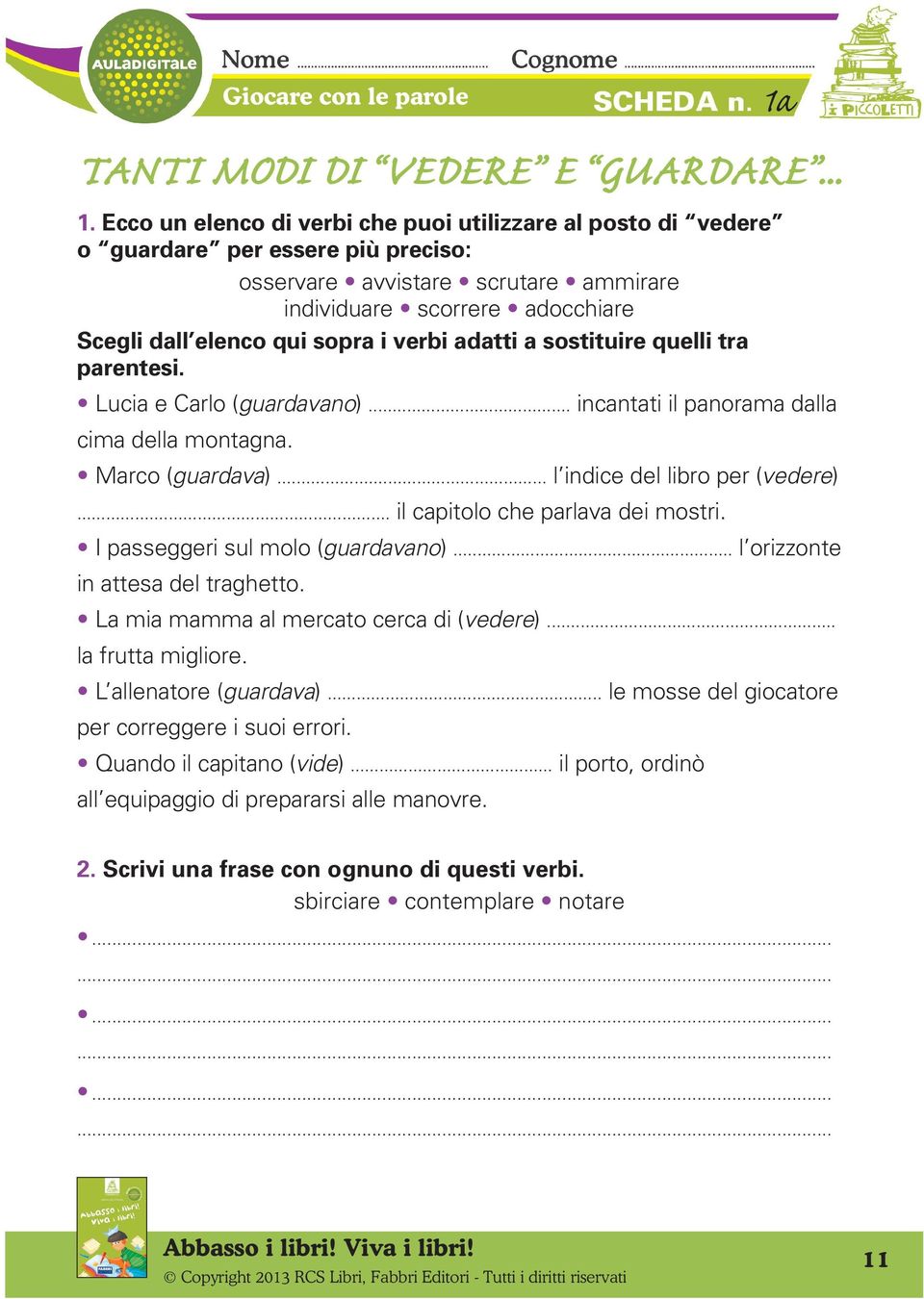 verbi adatti a sostituire quelli tra parentesi. Lucia e Carlo (guardavano)... incantati il panorama dalla cima della montagna. Marco (guardava)... l indice del libro per (vedere).