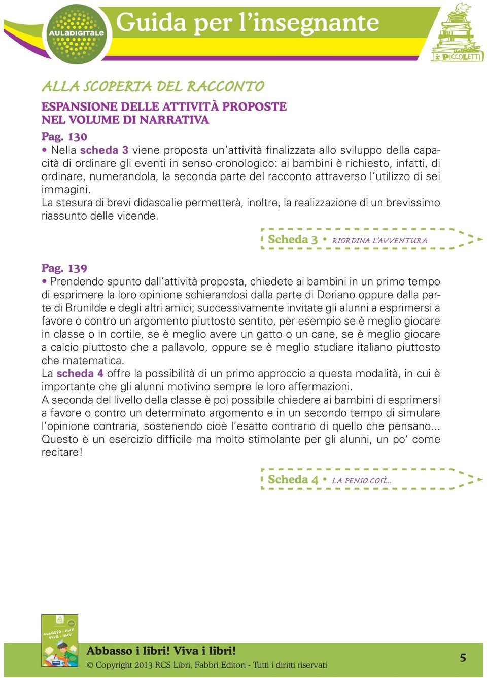 seconda parte del racconto attraverso l utilizzo di sei immagini. La stesura di brevi didascalie permetterà, inoltre, la realizzazione di un brevissimo riassunto delle vicende.