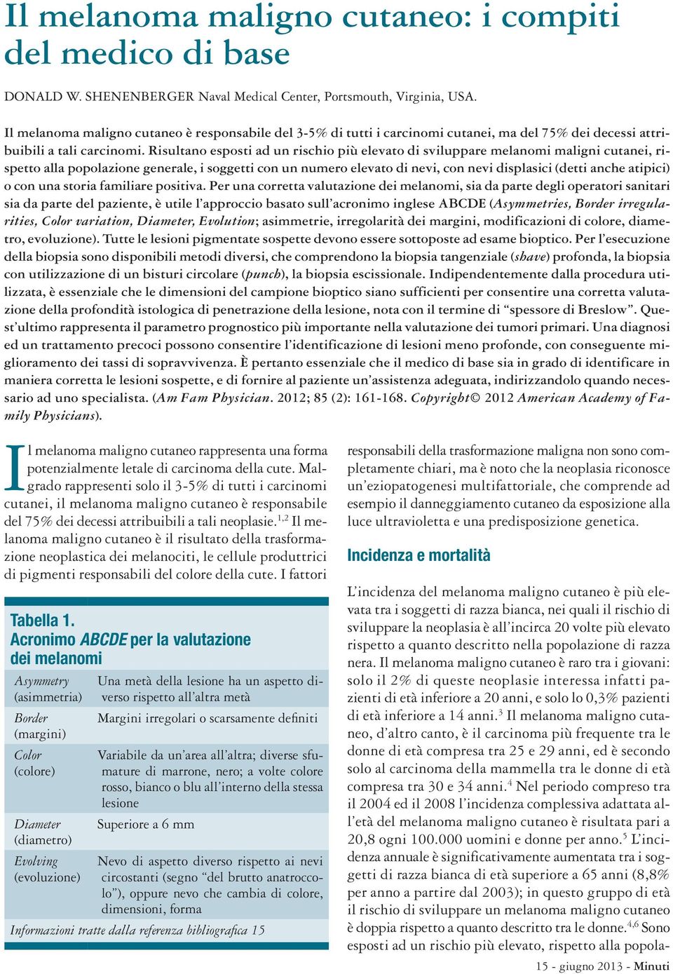 Risultano esposti ad un rischio più elevato di sviluppare melanomi maligni cutanei, rispetto alla popolazione generale, i soggetti con un numero elevato di nevi, con nevi displasici (detti anche