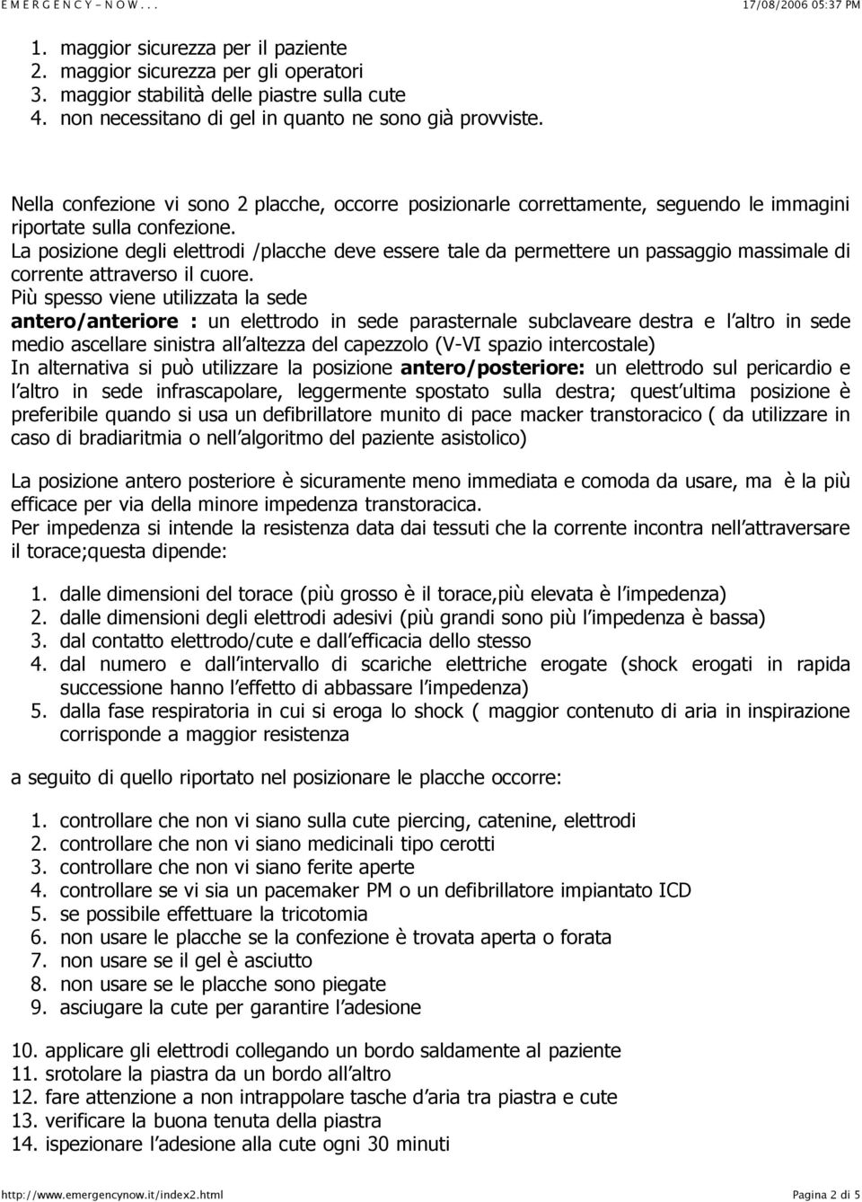 La posizione degli elettrodi /placche deve essere tale da permettere un passaggio massimale di corrente attraverso il cuore.