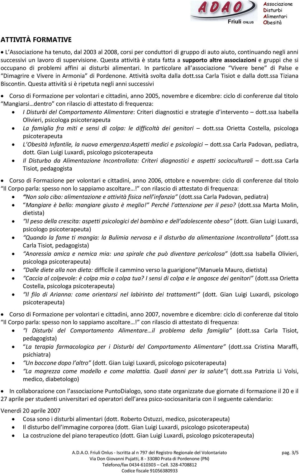 In particolare all associazione Vivere bene di Palse e Dimagrire e Vivere in Armonia di Pordenone. Attività svolta dalla dott.ssa Carla Tisiot e dalla dott.ssa Tiziana Biscontin.