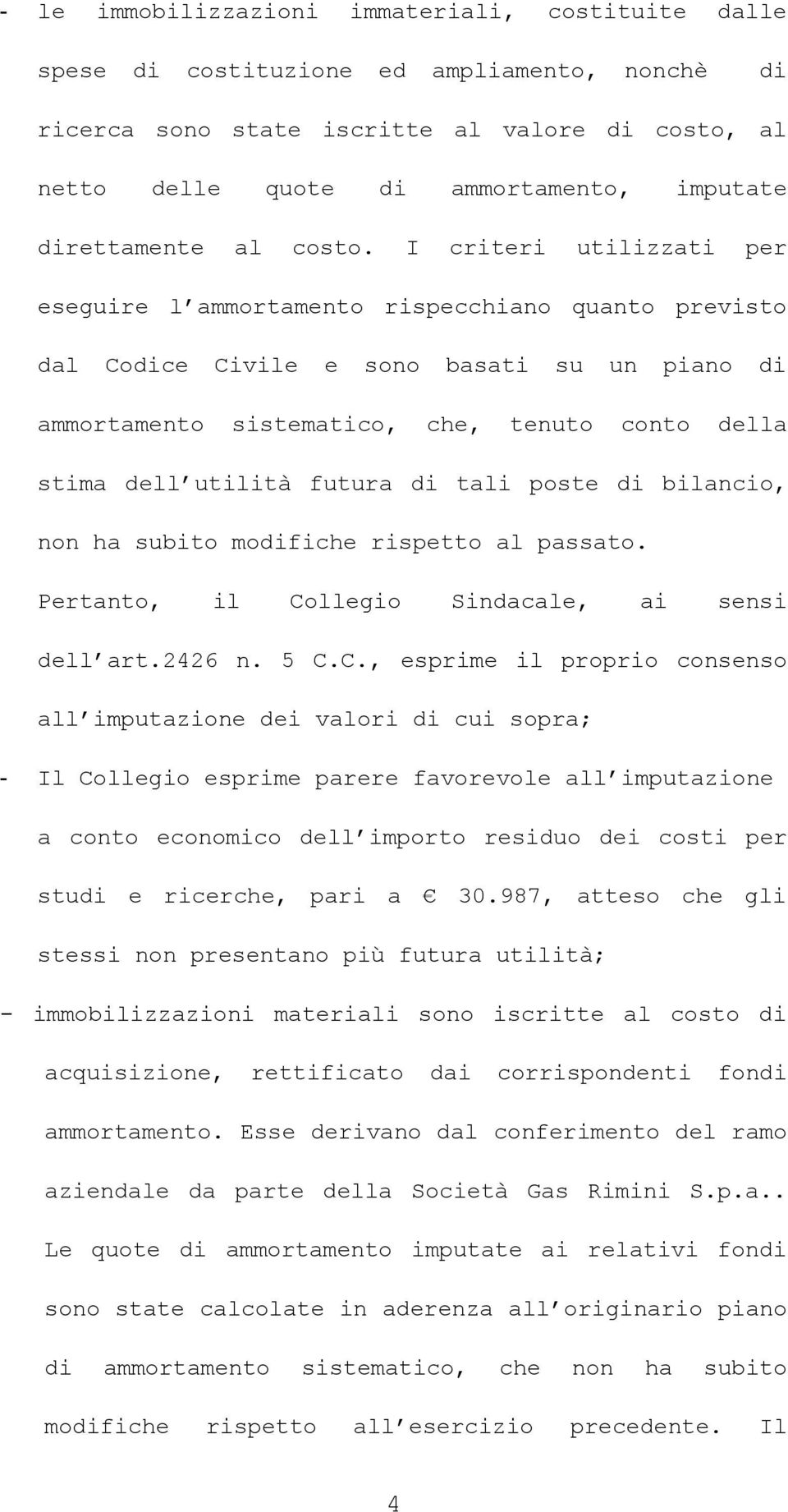 I criteri utilizzati per eseguire l ammortamento rispecchiano quanto previsto dal Codice Civile e sono basati su un piano di ammortamento sistematico, che, tenuto conto della stima dell utilità