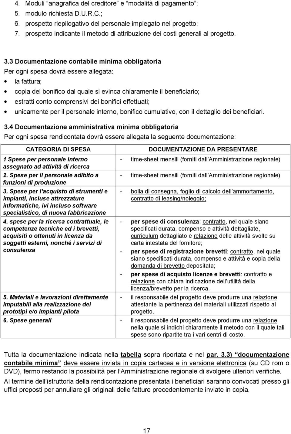 3 Documentazione contabile minima obbligatoria Per ogni spesa dovrà essere allegata: la fattura; copia del bonifico dal quale si evinca chiaramente il beneficiario; estratti conto comprensivi dei