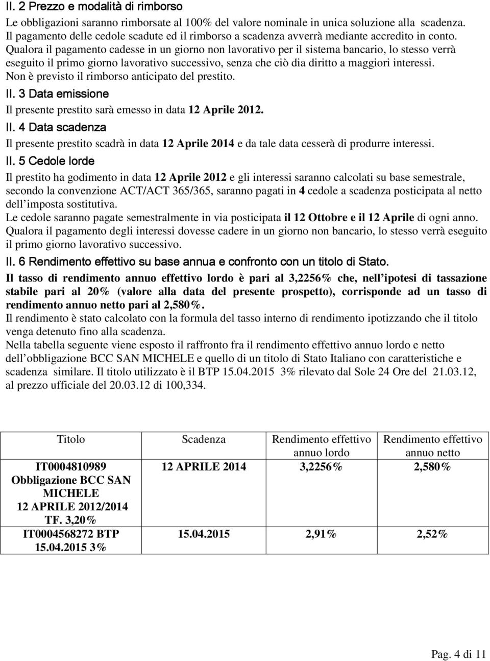 Qualora il pagamento cadesse in un giorno non lavorativo per il sistema bancario, lo stesso verrà eseguito il primo giorno lavorativo successivo, senza che ciò dia diritto a maggiori interessi.