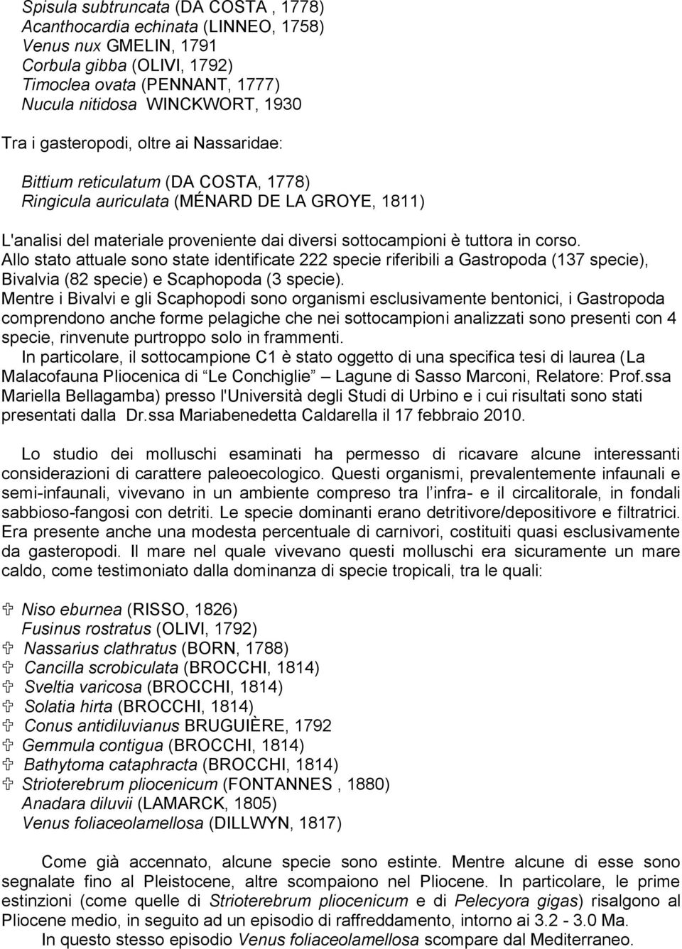 Allo stato attuale sono state identificate 222 specie riferibili a Gastropoda (137 specie), Bivalvia (82 specie) e Scaphopoda (3 specie).