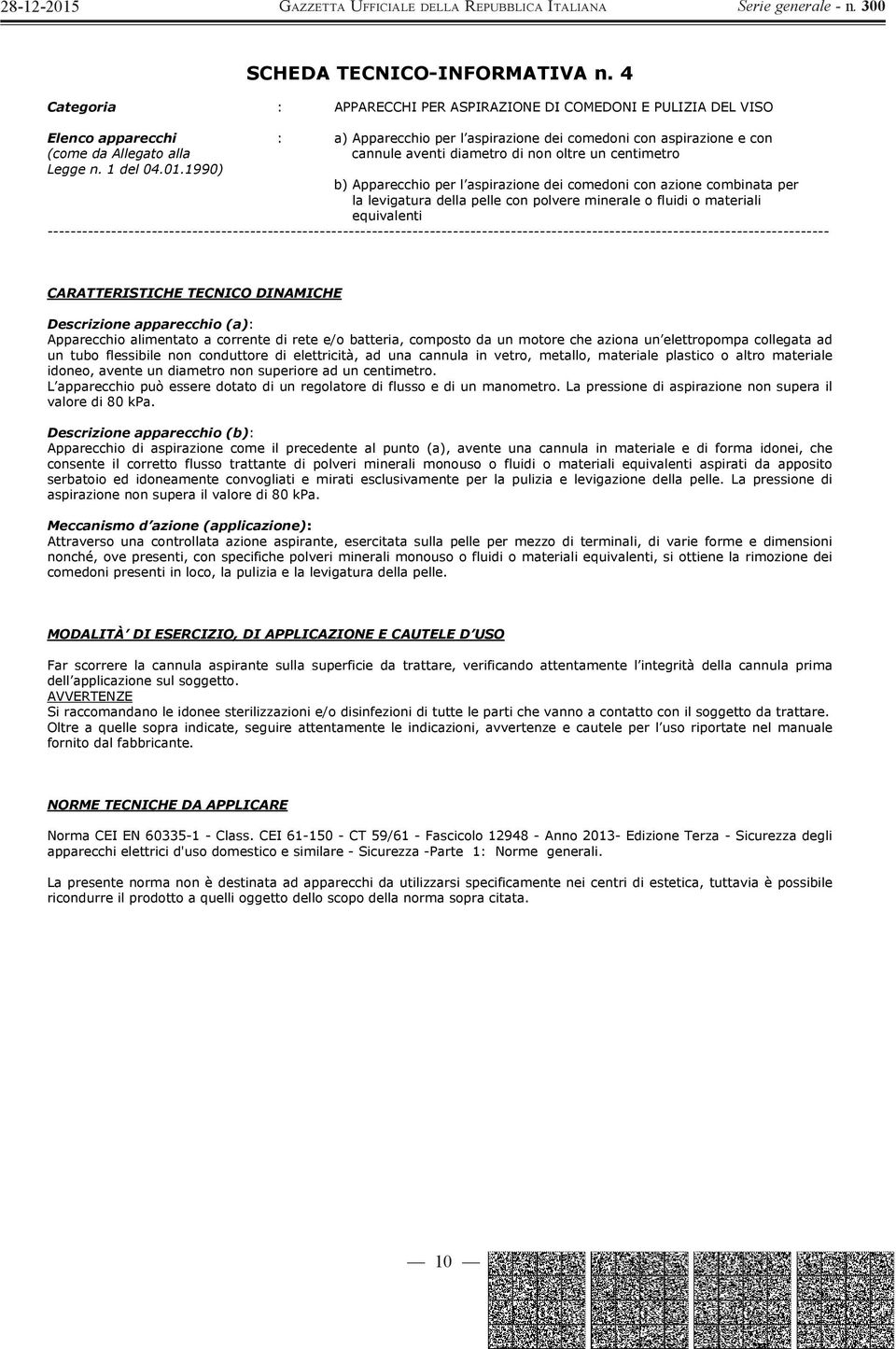 centimetro b) Apparecchio per l aspirazione dei comedoni con azione combinata per la levigatura della pelle con polvere minerale o fluidi o materiali equivalenti Descrizione apparecchio (a):