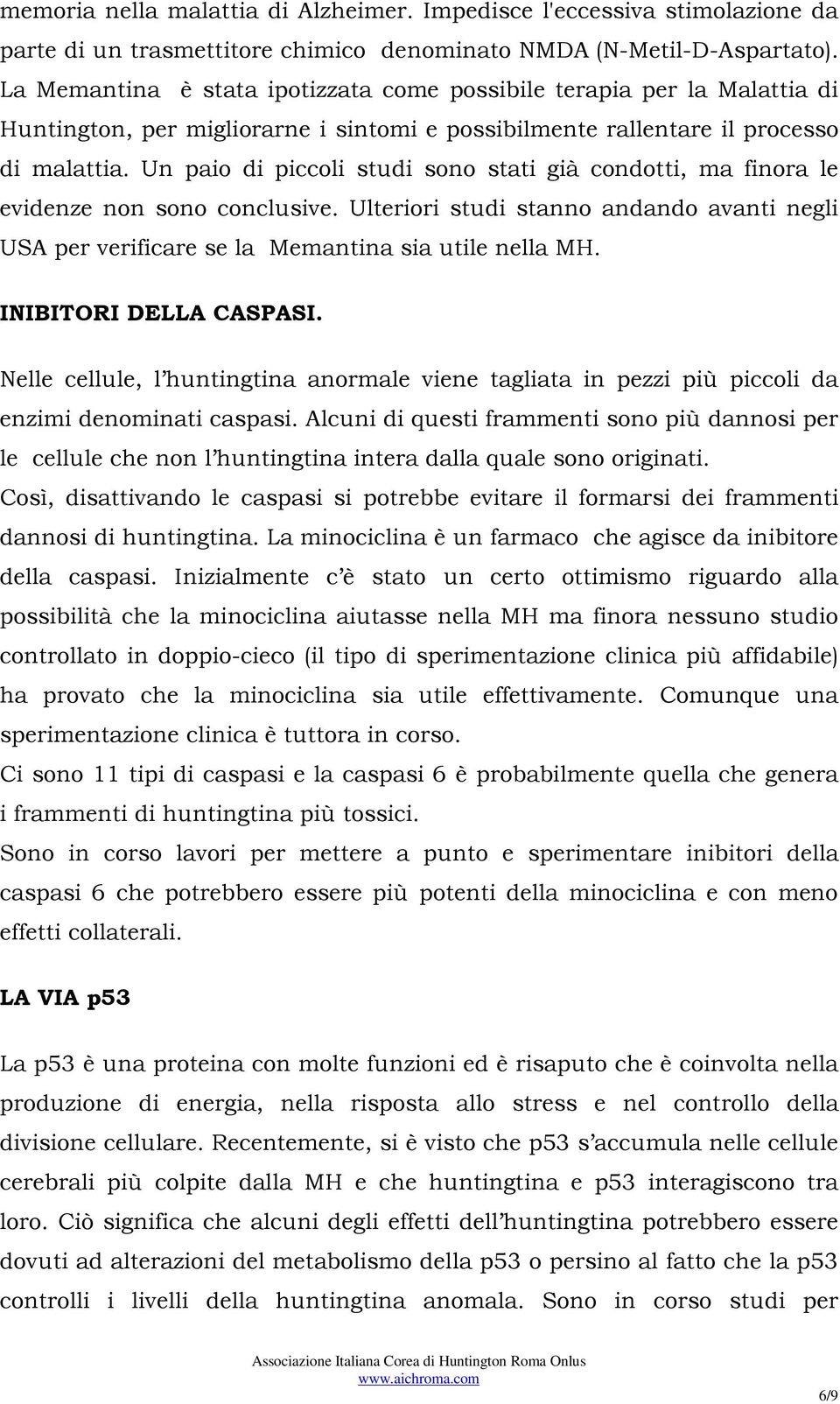 Un paio di piccoli studi sono stati già condotti, ma finora le evidenze non sono conclusive. Ulteriori studi stanno andando avanti negli USA per verificare se la Memantina sia utile nella MH.