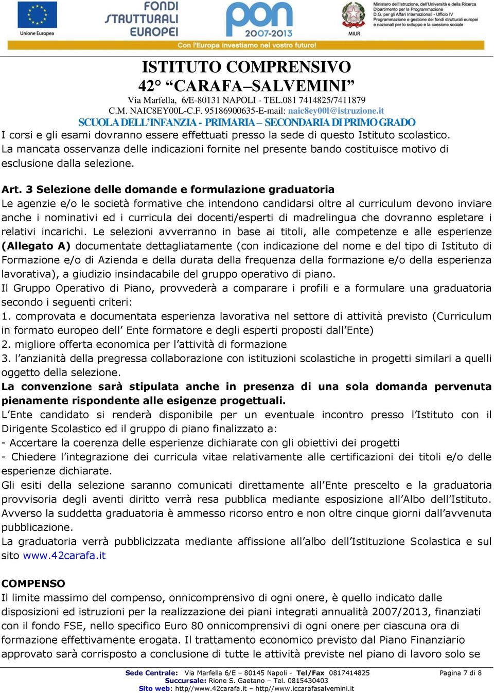 3 Selezione delle domande e formulazione graduatoria Le agenzie e/o le società formative che intendono candidarsi oltre al curriculum devono inviare anche i nominativi ed i curricula dei