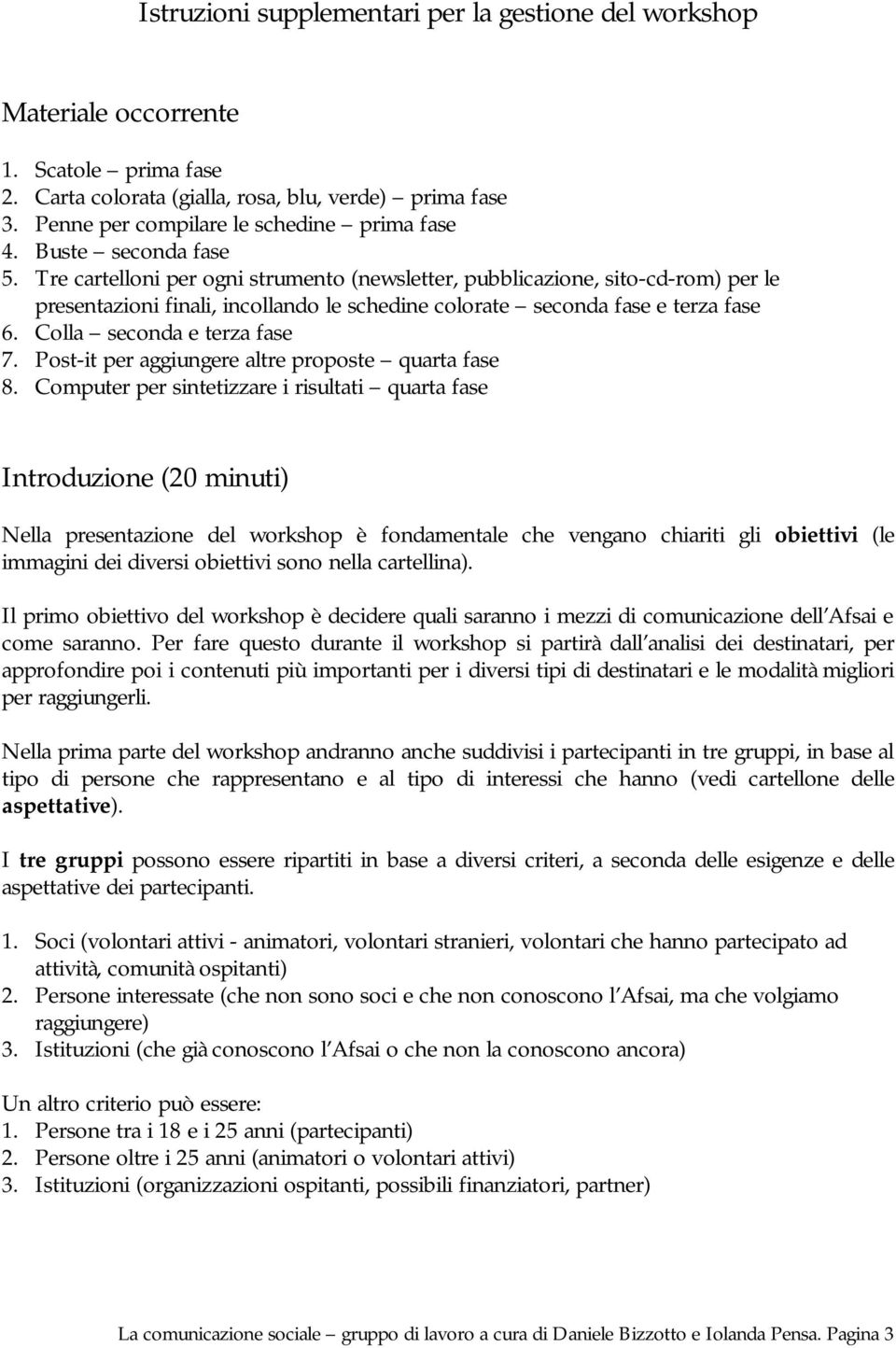 Tre cartelloni per ogni strumento (newsletter, pubblicazione, sito-cd-rom) per le presentazioni finali, incollando le schedine colorate seconda fase e terza fase 6. Colla seconda e terza fase 7.