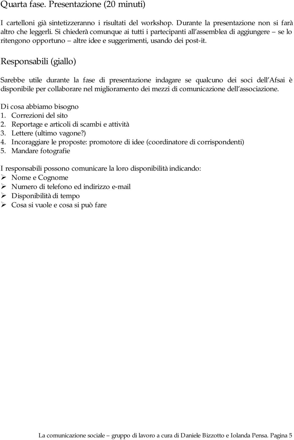 Responsabili (giallo) Sarebbe utile durante la fase di presentazione indagare se qualcuno dei soci dell Afsai è disponibile per collaborare nel miglioramento dei mezzi di comunicazione dell