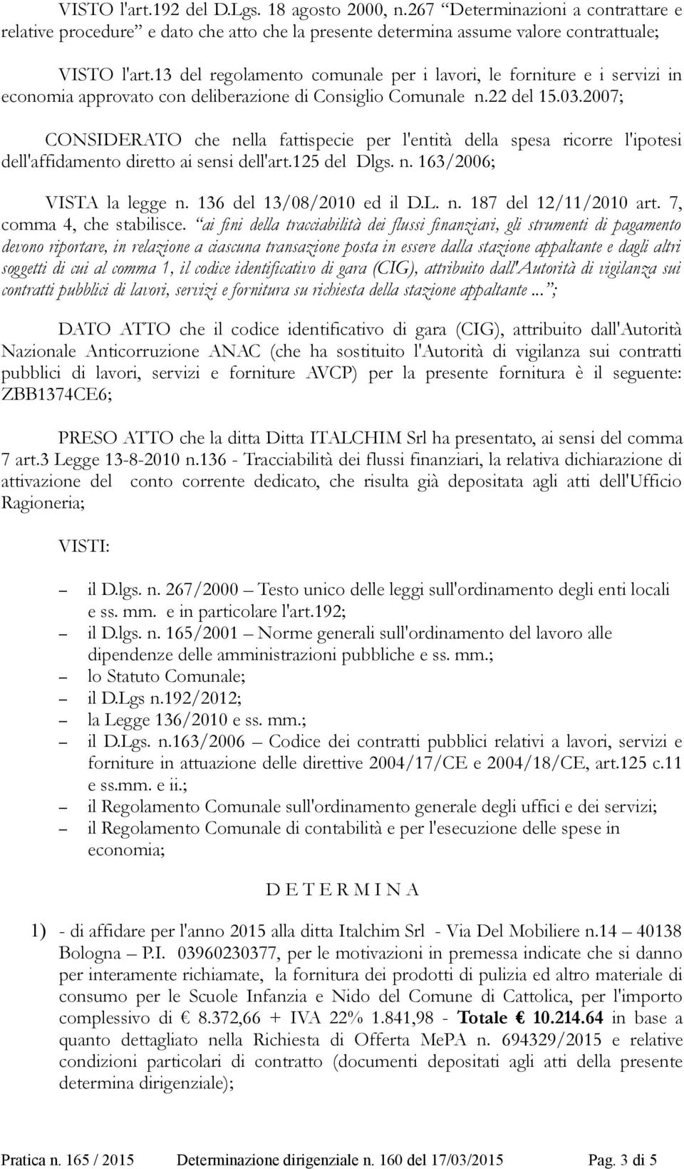 2007; CONSIDERATO che nella fattispecie per l'entità della spesa ricorre l'ipotesi dell'affidamento diretto ai sensi dell'art.125 del Dlgs. n. 163/2006; VISTA la legge n. 136 del 13/08/2010 ed il D.L.