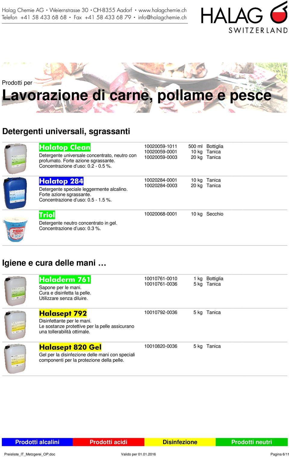 10020284-0003 500 ml Triol 10020068-0001 Secchio Detergente neutro concentrato in gel. Concentrazione d uso: 0.3 %. Igiene e cura delle mani Haladerm 761 10010761-0010 Sapone per le mani.