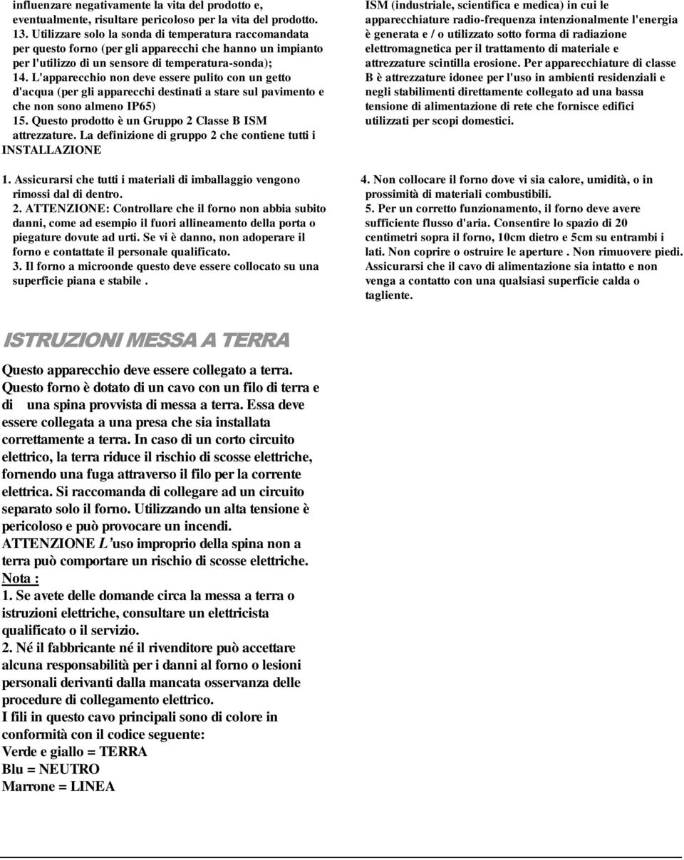 L'apparecchio non deve essere pulito con un getto d'acqua (per gli apparecchi destinati a stare sul pavimento e che non sono almeno IP65) 15. Questo prodotto è un Gruppo 2 Classe B ISM attrezzature.