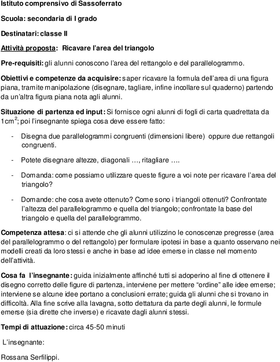 Obiettivi e competenze da acquisire: saper ricavare la formula dell area di una figura piana, tramite manipolazione (disegnare, tagliare, infine incollare sul quaderno) partendo da un altra figura