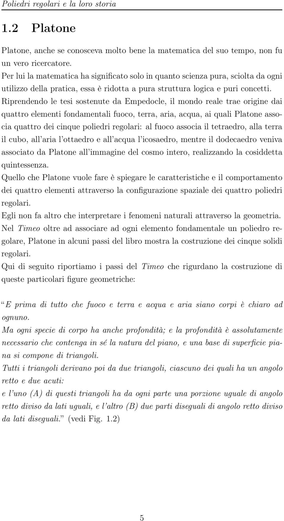 Riprendendo le tesi sostenute da Empedocle, il mondo reale trae origine dai quattro elementi fondamentali fuoco, terra, aria, acqua, ai quali Platone associa quattro dei cinque poliedri regolari: al