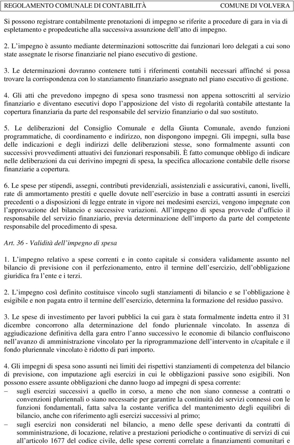 Le determinazioni dovranno contenere tutti i riferimenti contabili necessari affinché si possa trovare la corrispondenza con lo stanziamento finanziario assegnato nel piano esecutivo di gestione. 4.