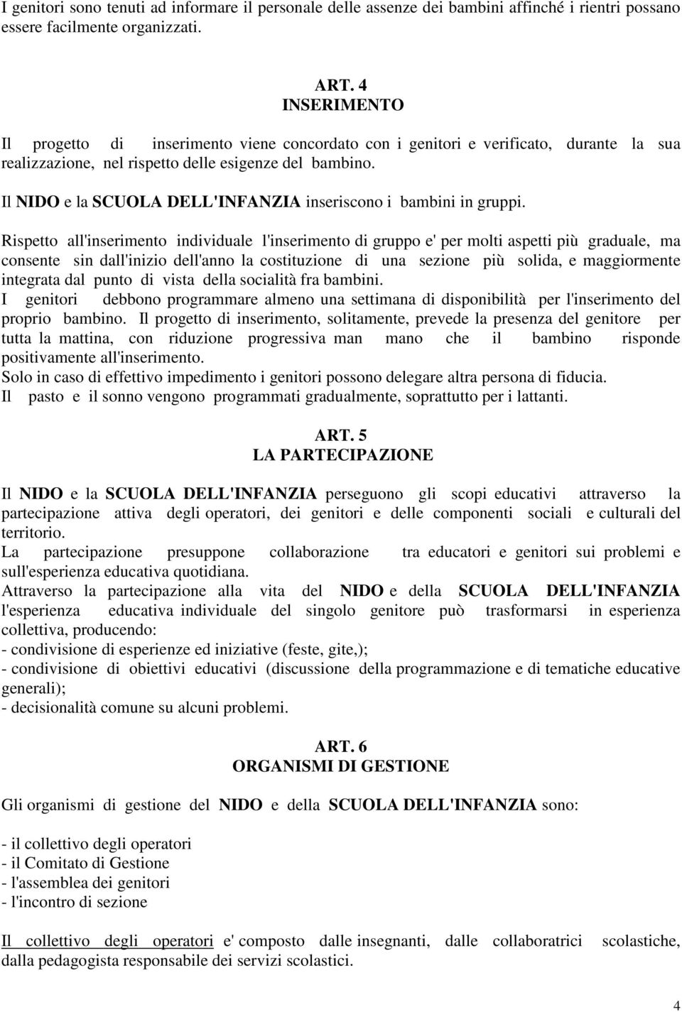 Il NIDO e la SCUOLA DELL'INFANZIA inseriscono i bambini in gruppi.