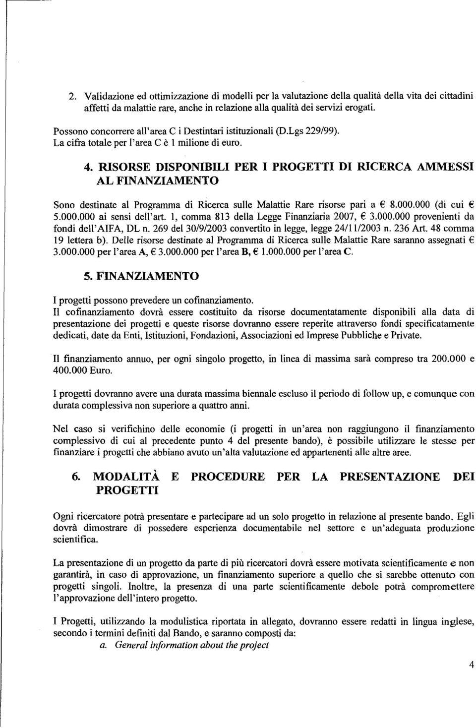 RISORSE DISPONIBILI PER I PROGETTI DI RICERCA AMMESSI AL FINANZIAMENTO Sono destinate al Programma di Ricerca sulle Malattie Rare risorse pari a 8.000.000 (di cui 5.000.000 ai sensi dell'art.