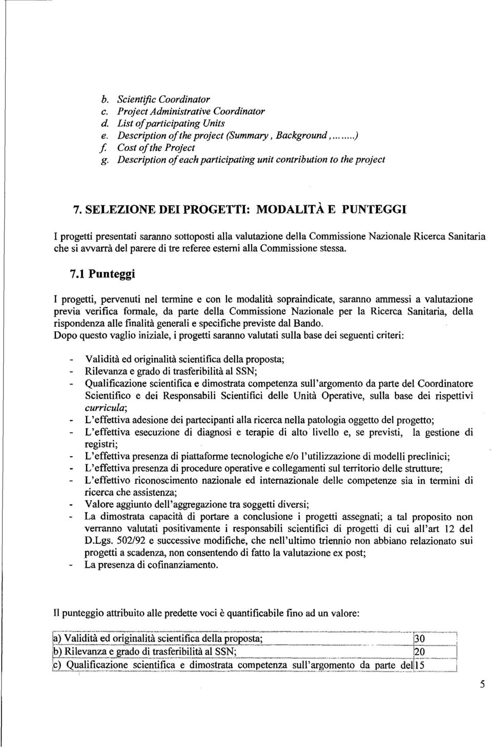 SELEZIONE DEI PROGETTI: MODALITÀ E PUNTEGGI I progetti presentati saranno sottoposti alla valutazione della Commissione Nazionale Ricerca Sanitaria che si avvarràdel parere di tre referee esterni