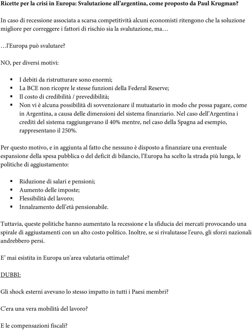 NO, per diversi motivi: I debiti da ristrutturare sono enormi; La BCE non ricopre le stesse funzioni della Federal Reserve; Il costo di credibilità / prevedibilità; Non vi è alcuna possibilità di