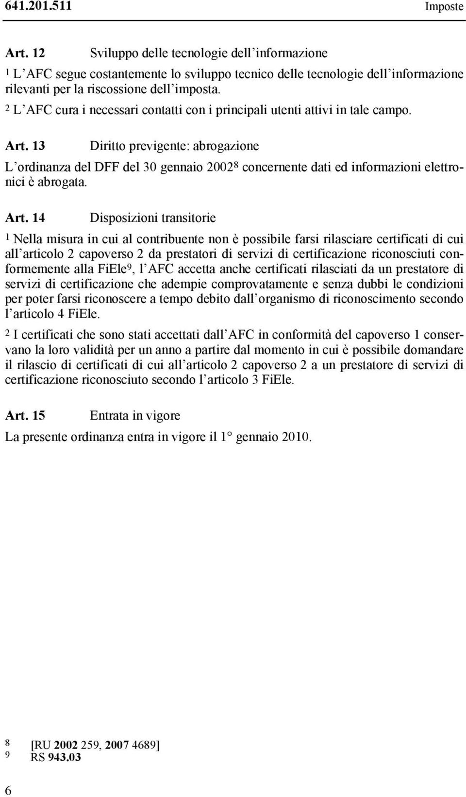 13 Diritto previgente: abrogazione L ordinanza del DFF del 30 gennaio 2002 8 concernente dati ed informazioni elettronici è abrogata. Art.