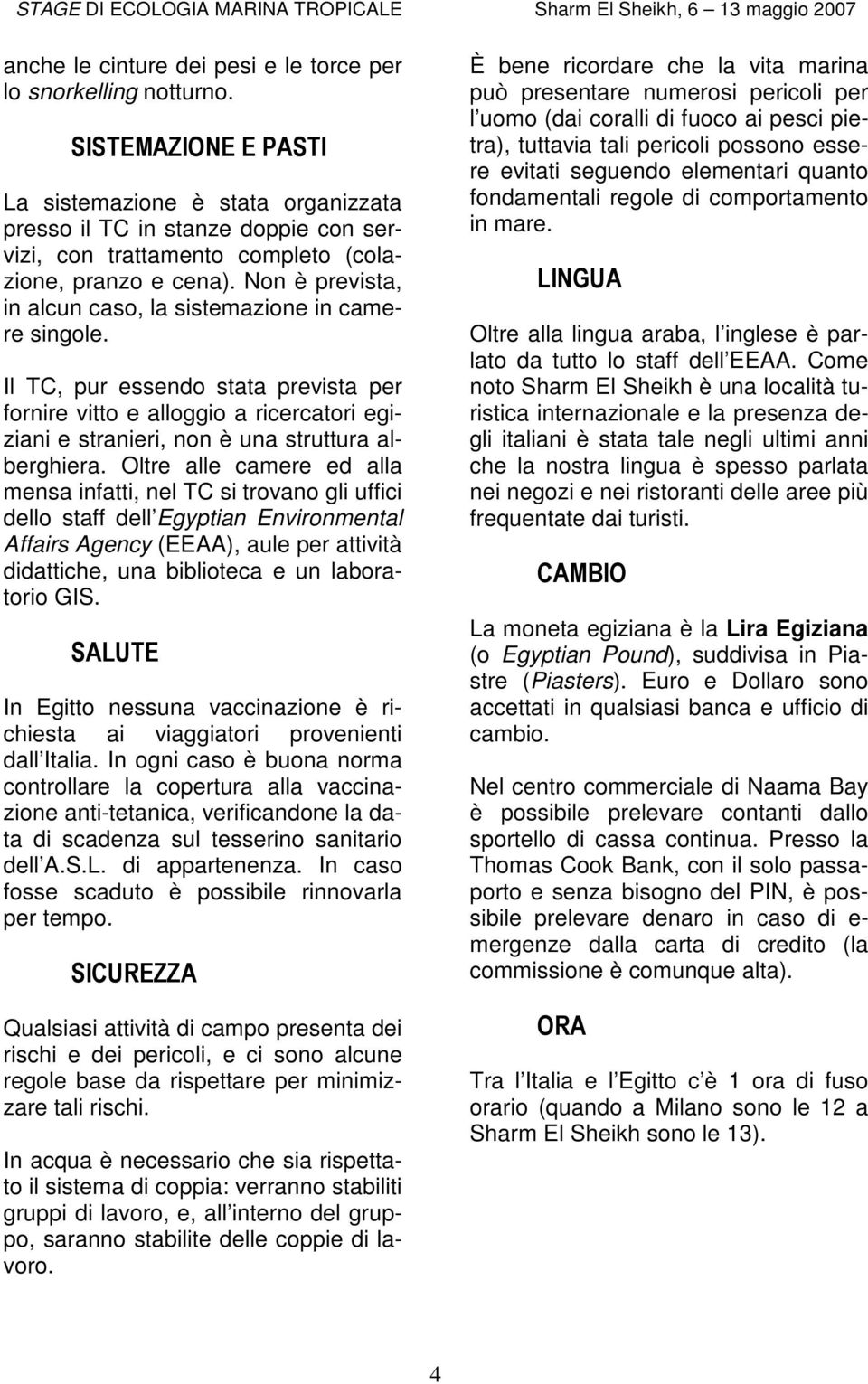 Non è prevista, in alcun caso, la sistemazione in camere singole. Il TC, pur essendo stata prevista per fornire vitto e alloggio a ricercatori egiziani e stranieri, non è una struttura alberghiera.