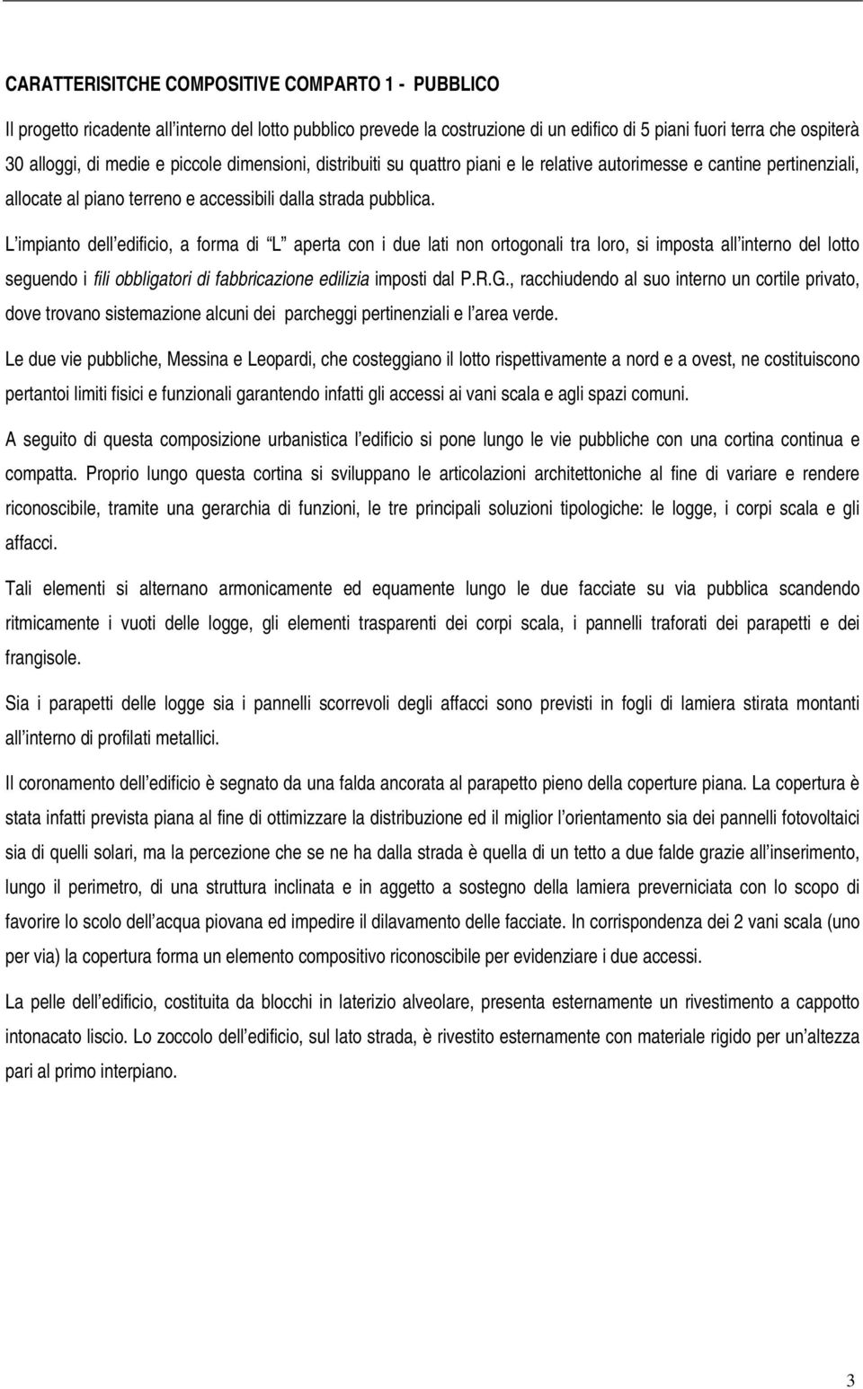 L impianto dell edificio, a forma di L aperta con i due lati non ortogonali tra loro, si imposta all interno del lotto seguendo i fili obbligatori di fabbricazione edilizia imposti dal P.R.G.