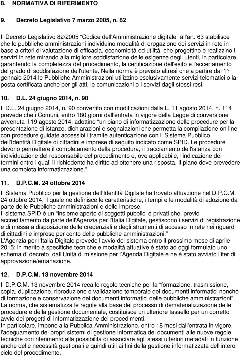 realizzino i servizi in rete mirando alla migliore soddisfazione delle esigenze degli utenti, in particolare garantendo la completezza del procedimento, la certificazione dell'esito e l'accertamento